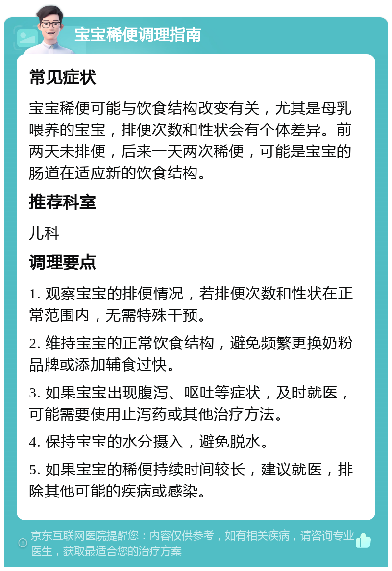 宝宝稀便调理指南 常见症状 宝宝稀便可能与饮食结构改变有关，尤其是母乳喂养的宝宝，排便次数和性状会有个体差异。前两天未排便，后来一天两次稀便，可能是宝宝的肠道在适应新的饮食结构。 推荐科室 儿科 调理要点 1. 观察宝宝的排便情况，若排便次数和性状在正常范围内，无需特殊干预。 2. 维持宝宝的正常饮食结构，避免频繁更换奶粉品牌或添加辅食过快。 3. 如果宝宝出现腹泻、呕吐等症状，及时就医，可能需要使用止泻药或其他治疗方法。 4. 保持宝宝的水分摄入，避免脱水。 5. 如果宝宝的稀便持续时间较长，建议就医，排除其他可能的疾病或感染。