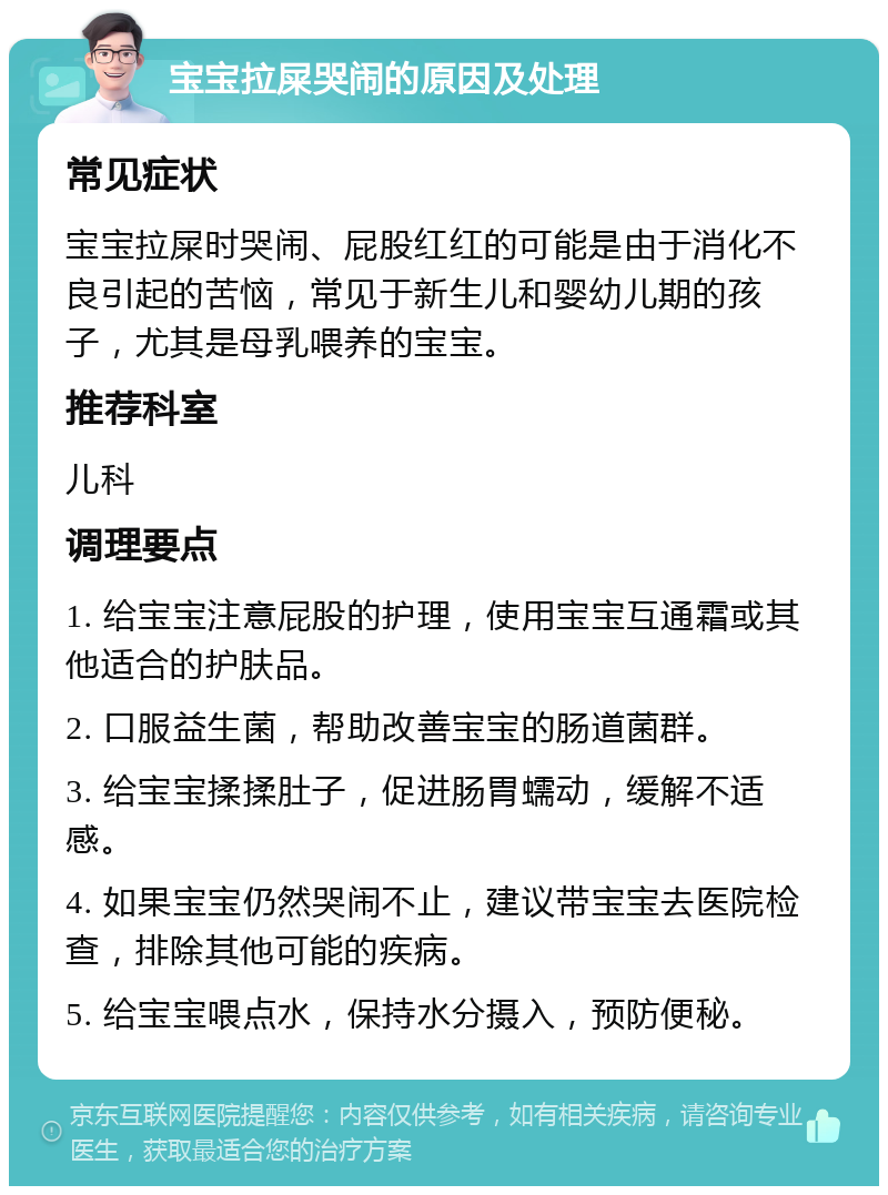 宝宝拉屎哭闹的原因及处理 常见症状 宝宝拉屎时哭闹、屁股红红的可能是由于消化不良引起的苦恼，常见于新生儿和婴幼儿期的孩子，尤其是母乳喂养的宝宝。 推荐科室 儿科 调理要点 1. 给宝宝注意屁股的护理，使用宝宝互通霜或其他适合的护肤品。 2. 口服益生菌，帮助改善宝宝的肠道菌群。 3. 给宝宝揉揉肚子，促进肠胃蠕动，缓解不适感。 4. 如果宝宝仍然哭闹不止，建议带宝宝去医院检查，排除其他可能的疾病。 5. 给宝宝喂点水，保持水分摄入，预防便秘。