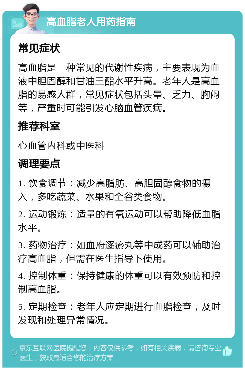 高血脂老人用药指南 常见症状 高血脂是一种常见的代谢性疾病，主要表现为血液中胆固醇和甘油三酯水平升高。老年人是高血脂的易感人群，常见症状包括头晕、乏力、胸闷等，严重时可能引发心脑血管疾病。 推荐科室 心血管内科或中医科 调理要点 1. 饮食调节：减少高脂肪、高胆固醇食物的摄入，多吃蔬菜、水果和全谷类食物。 2. 运动锻炼：适量的有氧运动可以帮助降低血脂水平。 3. 药物治疗：如血府逐瘀丸等中成药可以辅助治疗高血脂，但需在医生指导下使用。 4. 控制体重：保持健康的体重可以有效预防和控制高血脂。 5. 定期检查：老年人应定期进行血脂检查，及时发现和处理异常情况。