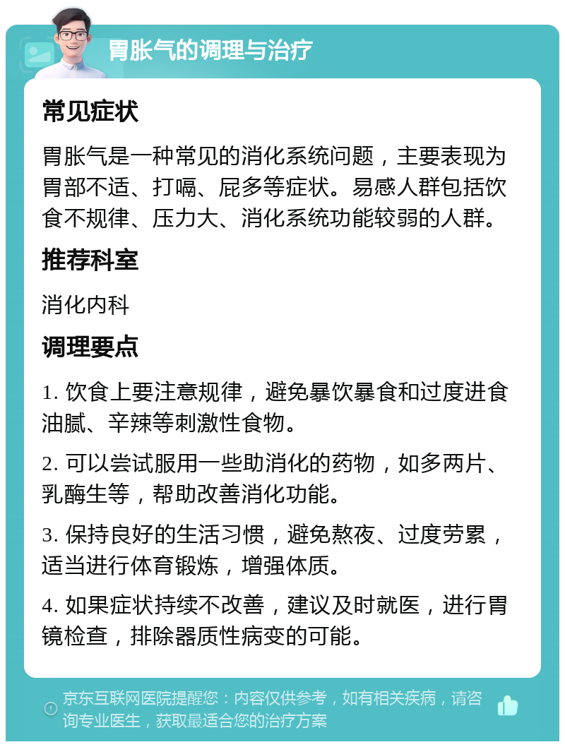 胃胀气的调理与治疗 常见症状 胃胀气是一种常见的消化系统问题，主要表现为胃部不适、打嗝、屁多等症状。易感人群包括饮食不规律、压力大、消化系统功能较弱的人群。 推荐科室 消化内科 调理要点 1. 饮食上要注意规律，避免暴饮暴食和过度进食油腻、辛辣等刺激性食物。 2. 可以尝试服用一些助消化的药物，如多两片、乳酶生等，帮助改善消化功能。 3. 保持良好的生活习惯，避免熬夜、过度劳累，适当进行体育锻炼，增强体质。 4. 如果症状持续不改善，建议及时就医，进行胃镜检查，排除器质性病变的可能。