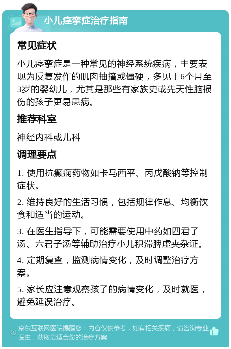 小儿痉挛症治疗指南 常见症状 小儿痉挛症是一种常见的神经系统疾病，主要表现为反复发作的肌肉抽搐或僵硬，多见于6个月至3岁的婴幼儿，尤其是那些有家族史或先天性脑损伤的孩子更易患病。 推荐科室 神经内科或儿科 调理要点 1. 使用抗癫痫药物如卡马西平、丙戊酸钠等控制症状。 2. 维持良好的生活习惯，包括规律作息、均衡饮食和适当的运动。 3. 在医生指导下，可能需要使用中药如四君子汤、六君子汤等辅助治疗小儿积滞脾虚夹杂证。 4. 定期复查，监测病情变化，及时调整治疗方案。 5. 家长应注意观察孩子的病情变化，及时就医，避免延误治疗。