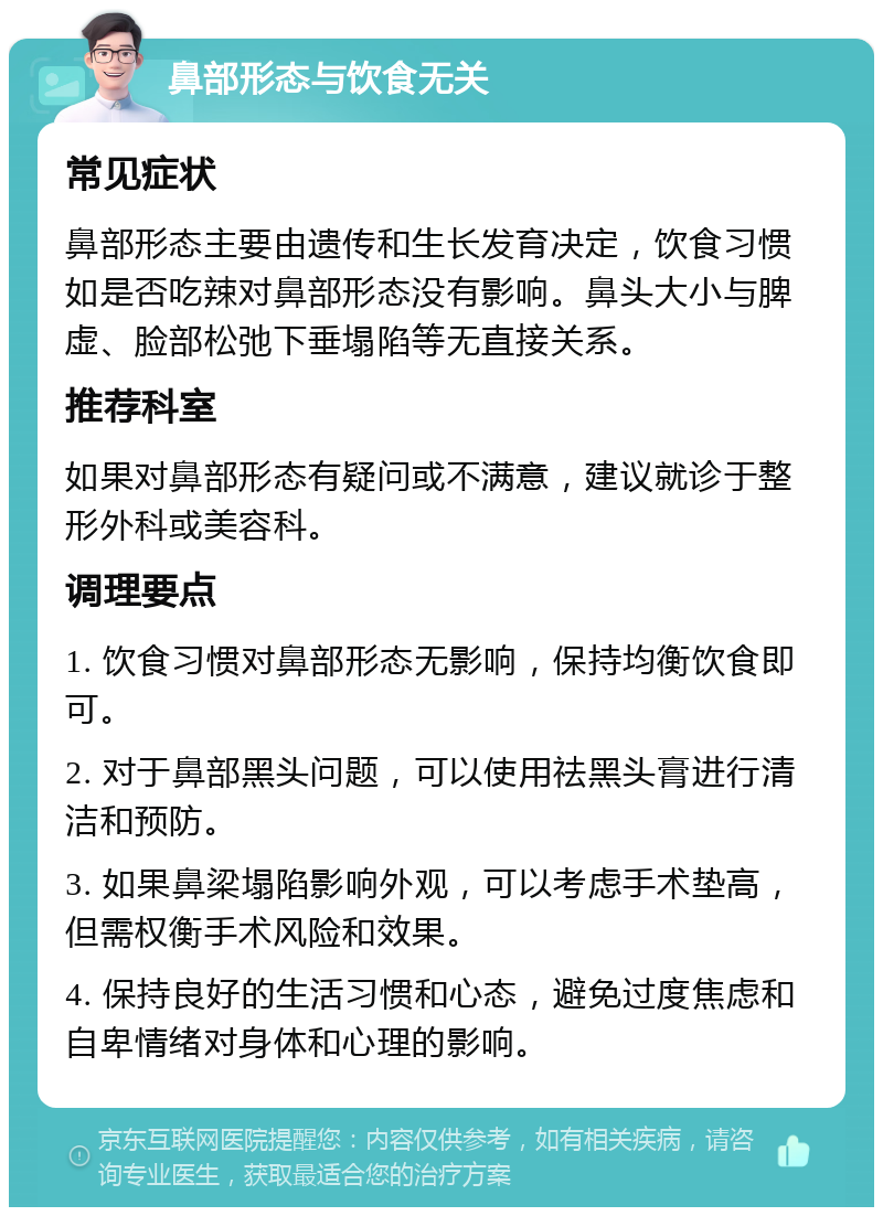 鼻部形态与饮食无关 常见症状 鼻部形态主要由遗传和生长发育决定，饮食习惯如是否吃辣对鼻部形态没有影响。鼻头大小与脾虚、脸部松弛下垂塌陷等无直接关系。 推荐科室 如果对鼻部形态有疑问或不满意，建议就诊于整形外科或美容科。 调理要点 1. 饮食习惯对鼻部形态无影响，保持均衡饮食即可。 2. 对于鼻部黑头问题，可以使用祛黑头膏进行清洁和预防。 3. 如果鼻梁塌陷影响外观，可以考虑手术垫高，但需权衡手术风险和效果。 4. 保持良好的生活习惯和心态，避免过度焦虑和自卑情绪对身体和心理的影响。