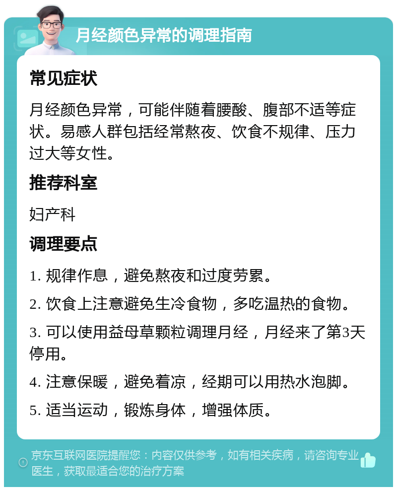 月经颜色异常的调理指南 常见症状 月经颜色异常，可能伴随着腰酸、腹部不适等症状。易感人群包括经常熬夜、饮食不规律、压力过大等女性。 推荐科室 妇产科 调理要点 1. 规律作息，避免熬夜和过度劳累。 2. 饮食上注意避免生冷食物，多吃温热的食物。 3. 可以使用益母草颗粒调理月经，月经来了第3天停用。 4. 注意保暖，避免着凉，经期可以用热水泡脚。 5. 适当运动，锻炼身体，增强体质。