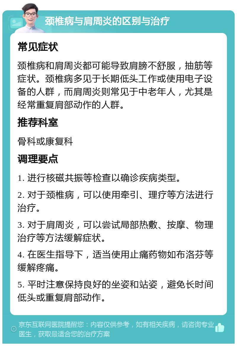 颈椎病与肩周炎的区别与治疗 常见症状 颈椎病和肩周炎都可能导致肩膀不舒服，抽筋等症状。颈椎病多见于长期低头工作或使用电子设备的人群，而肩周炎则常见于中老年人，尤其是经常重复肩部动作的人群。 推荐科室 骨科或康复科 调理要点 1. 进行核磁共振等检查以确诊疾病类型。 2. 对于颈椎病，可以使用牵引、理疗等方法进行治疗。 3. 对于肩周炎，可以尝试局部热敷、按摩、物理治疗等方法缓解症状。 4. 在医生指导下，适当使用止痛药物如布洛芬等缓解疼痛。 5. 平时注意保持良好的坐姿和站姿，避免长时间低头或重复肩部动作。