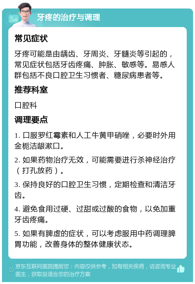 牙疼的治疗与调理 常见症状 牙疼可能是由龋齿、牙周炎、牙髓炎等引起的，常见症状包括牙齿疼痛、肿胀、敏感等。易感人群包括不良口腔卫生习惯者、糖尿病患者等。 推荐科室 口腔科 调理要点 1. 口服罗红霉素和人工牛黄甲硝唑，必要时外用金栀洁龈漱口。 2. 如果药物治疗无效，可能需要进行杀神经治疗（打孔放药）。 3. 保持良好的口腔卫生习惯，定期检查和清洁牙齿。 4. 避免食用过硬、过甜或过酸的食物，以免加重牙齿疼痛。 5. 如果有脾虚的症状，可以考虑服用中药调理脾胃功能，改善身体的整体健康状态。