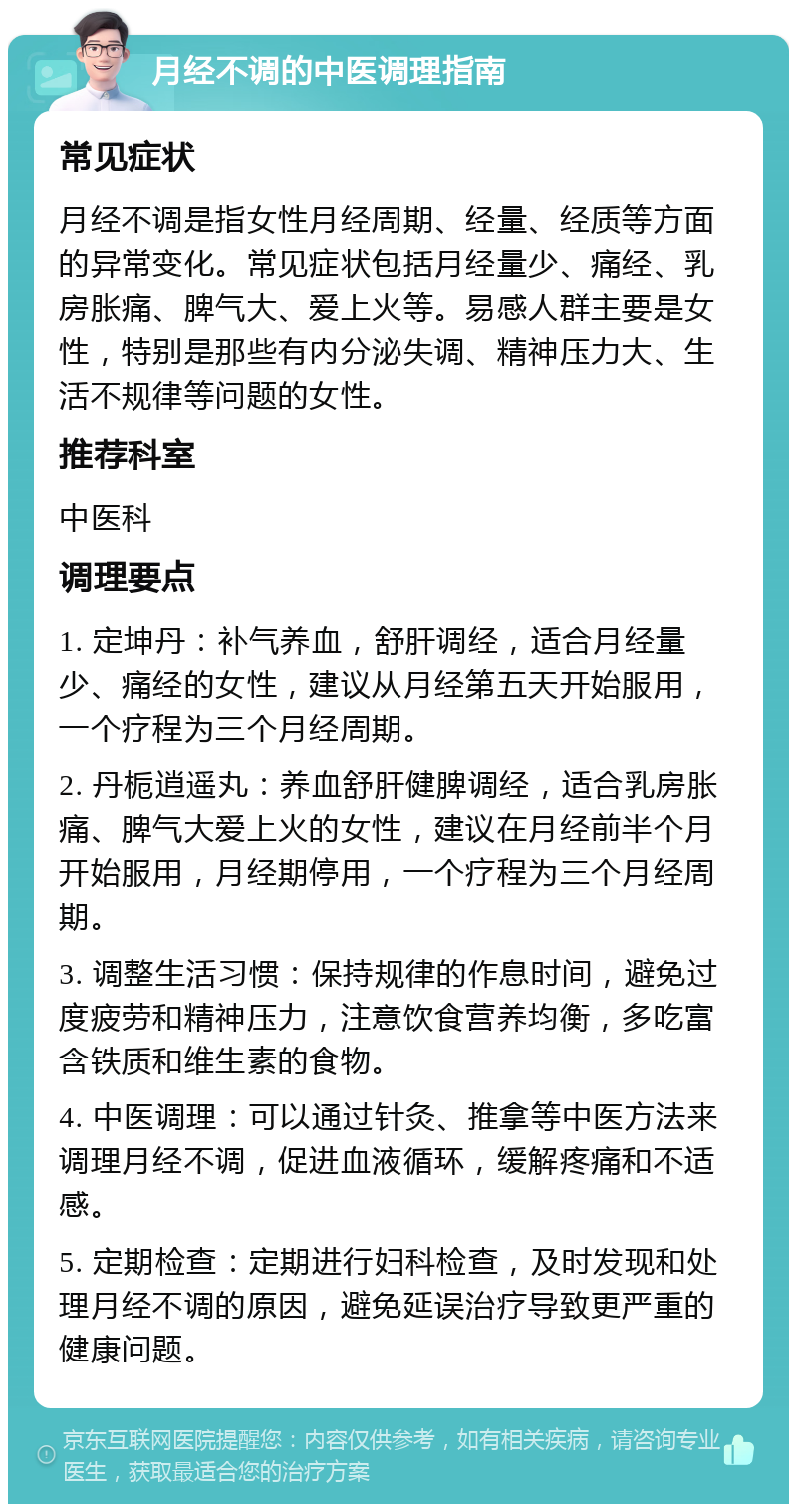 月经不调的中医调理指南 常见症状 月经不调是指女性月经周期、经量、经质等方面的异常变化。常见症状包括月经量少、痛经、乳房胀痛、脾气大、爱上火等。易感人群主要是女性，特别是那些有内分泌失调、精神压力大、生活不规律等问题的女性。 推荐科室 中医科 调理要点 1. 定坤丹：补气养血，舒肝调经，适合月经量少、痛经的女性，建议从月经第五天开始服用，一个疗程为三个月经周期。 2. 丹栀逍遥丸：养血舒肝健脾调经，适合乳房胀痛、脾气大爱上火的女性，建议在月经前半个月开始服用，月经期停用，一个疗程为三个月经周期。 3. 调整生活习惯：保持规律的作息时间，避免过度疲劳和精神压力，注意饮食营养均衡，多吃富含铁质和维生素的食物。 4. 中医调理：可以通过针灸、推拿等中医方法来调理月经不调，促进血液循环，缓解疼痛和不适感。 5. 定期检查：定期进行妇科检查，及时发现和处理月经不调的原因，避免延误治疗导致更严重的健康问题。