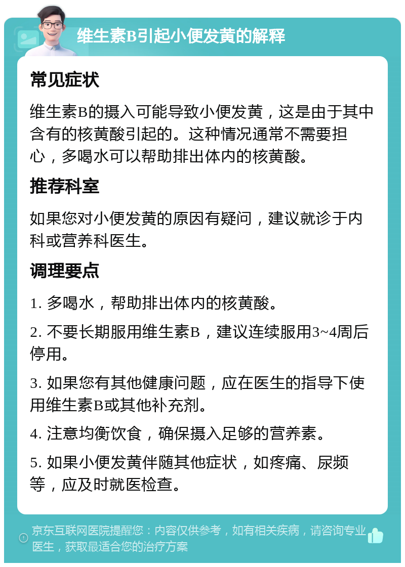 维生素B引起小便发黄的解释 常见症状 维生素B的摄入可能导致小便发黄，这是由于其中含有的核黄酸引起的。这种情况通常不需要担心，多喝水可以帮助排出体内的核黄酸。 推荐科室 如果您对小便发黄的原因有疑问，建议就诊于内科或营养科医生。 调理要点 1. 多喝水，帮助排出体内的核黄酸。 2. 不要长期服用维生素B，建议连续服用3~4周后停用。 3. 如果您有其他健康问题，应在医生的指导下使用维生素B或其他补充剂。 4. 注意均衡饮食，确保摄入足够的营养素。 5. 如果小便发黄伴随其他症状，如疼痛、尿频等，应及时就医检查。