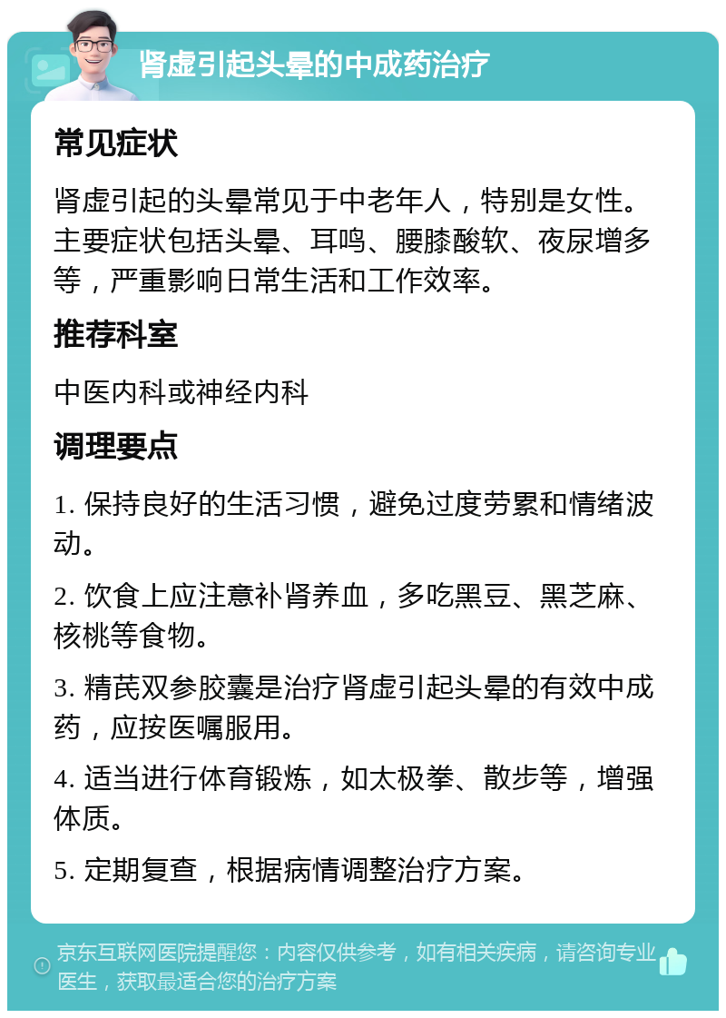 肾虚引起头晕的中成药治疗 常见症状 肾虚引起的头晕常见于中老年人，特别是女性。主要症状包括头晕、耳鸣、腰膝酸软、夜尿增多等，严重影响日常生活和工作效率。 推荐科室 中医内科或神经内科 调理要点 1. 保持良好的生活习惯，避免过度劳累和情绪波动。 2. 饮食上应注意补肾养血，多吃黑豆、黑芝麻、核桃等食物。 3. 精芪双参胶囊是治疗肾虚引起头晕的有效中成药，应按医嘱服用。 4. 适当进行体育锻炼，如太极拳、散步等，增强体质。 5. 定期复查，根据病情调整治疗方案。