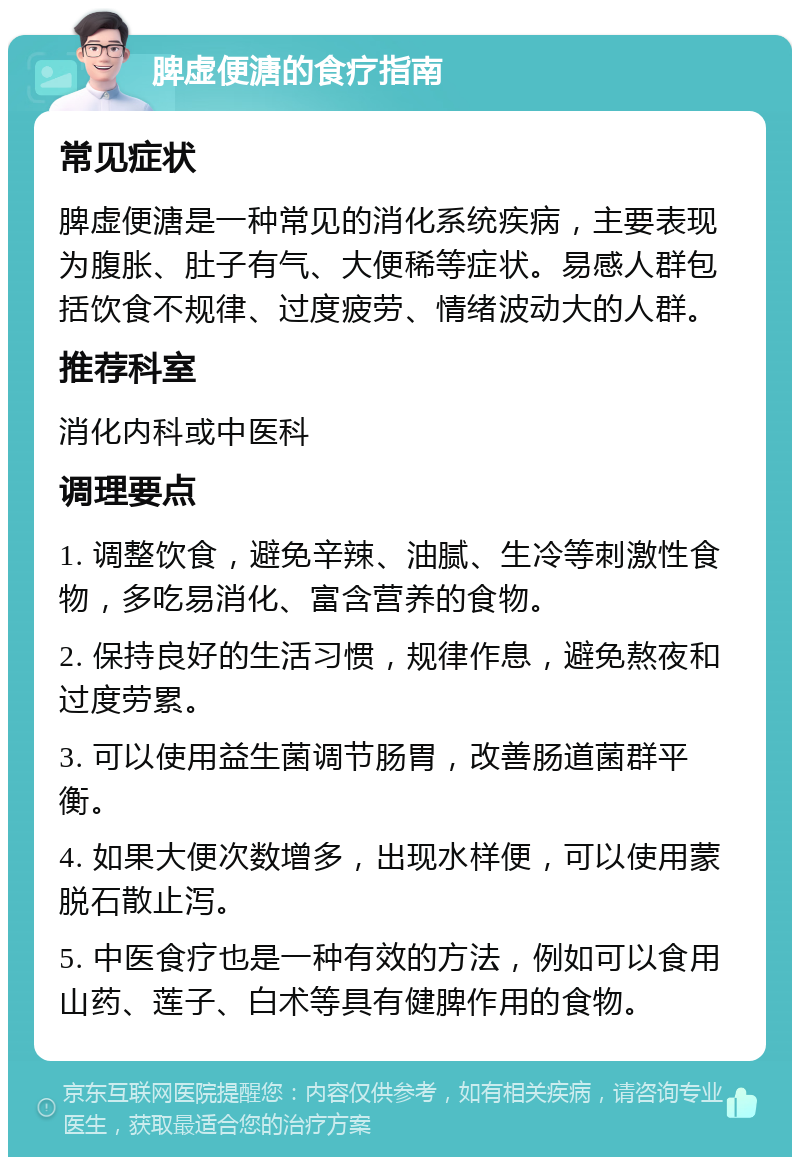 脾虚便溏的食疗指南 常见症状 脾虚便溏是一种常见的消化系统疾病，主要表现为腹胀、肚子有气、大便稀等症状。易感人群包括饮食不规律、过度疲劳、情绪波动大的人群。 推荐科室 消化内科或中医科 调理要点 1. 调整饮食，避免辛辣、油腻、生冷等刺激性食物，多吃易消化、富含营养的食物。 2. 保持良好的生活习惯，规律作息，避免熬夜和过度劳累。 3. 可以使用益生菌调节肠胃，改善肠道菌群平衡。 4. 如果大便次数增多，出现水样便，可以使用蒙脱石散止泻。 5. 中医食疗也是一种有效的方法，例如可以食用山药、莲子、白术等具有健脾作用的食物。