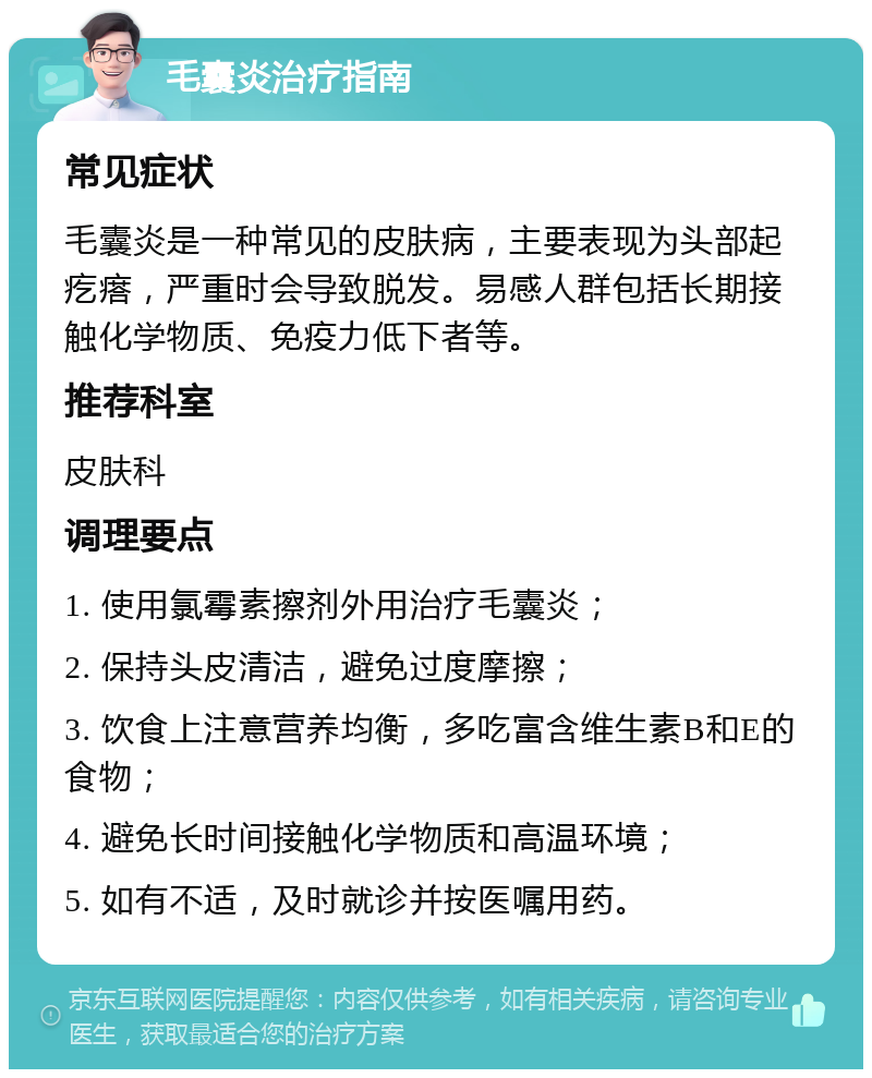 毛囊炎治疗指南 常见症状 毛囊炎是一种常见的皮肤病，主要表现为头部起疙瘩，严重时会导致脱发。易感人群包括长期接触化学物质、免疫力低下者等。 推荐科室 皮肤科 调理要点 1. 使用氯霉素擦剂外用治疗毛囊炎； 2. 保持头皮清洁，避免过度摩擦； 3. 饮食上注意营养均衡，多吃富含维生素B和E的食物； 4. 避免长时间接触化学物质和高温环境； 5. 如有不适，及时就诊并按医嘱用药。