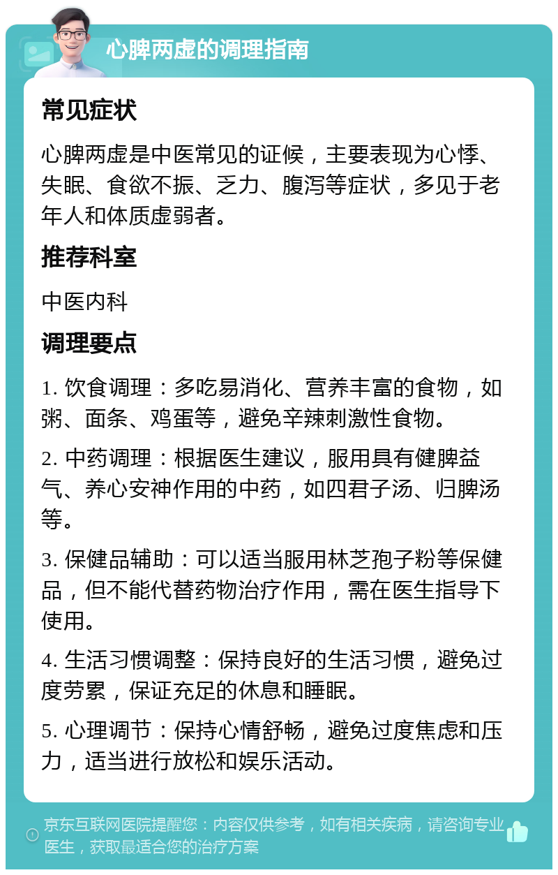 心脾两虚的调理指南 常见症状 心脾两虚是中医常见的证候，主要表现为心悸、失眠、食欲不振、乏力、腹泻等症状，多见于老年人和体质虚弱者。 推荐科室 中医内科 调理要点 1. 饮食调理：多吃易消化、营养丰富的食物，如粥、面条、鸡蛋等，避免辛辣刺激性食物。 2. 中药调理：根据医生建议，服用具有健脾益气、养心安神作用的中药，如四君子汤、归脾汤等。 3. 保健品辅助：可以适当服用林芝孢子粉等保健品，但不能代替药物治疗作用，需在医生指导下使用。 4. 生活习惯调整：保持良好的生活习惯，避免过度劳累，保证充足的休息和睡眠。 5. 心理调节：保持心情舒畅，避免过度焦虑和压力，适当进行放松和娱乐活动。