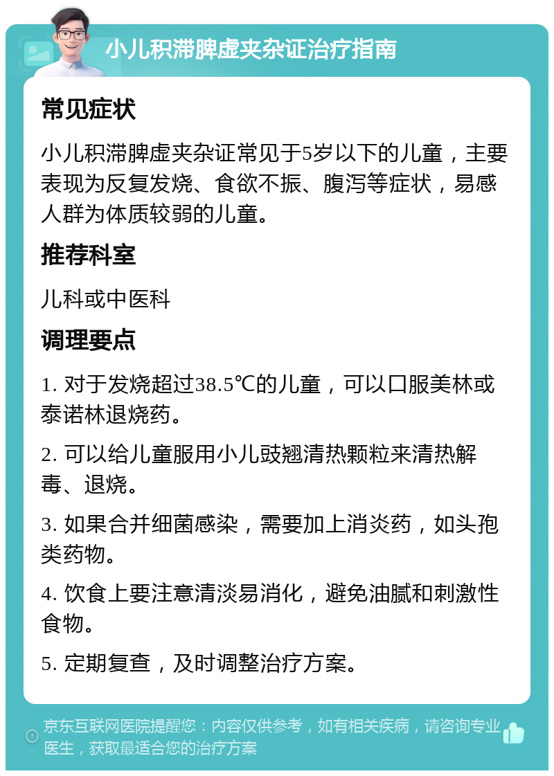 小儿积滞脾虚夹杂证治疗指南 常见症状 小儿积滞脾虚夹杂证常见于5岁以下的儿童，主要表现为反复发烧、食欲不振、腹泻等症状，易感人群为体质较弱的儿童。 推荐科室 儿科或中医科 调理要点 1. 对于发烧超过38.5℃的儿童，可以口服美林或泰诺林退烧药。 2. 可以给儿童服用小儿豉翘清热颗粒来清热解毒、退烧。 3. 如果合并细菌感染，需要加上消炎药，如头孢类药物。 4. 饮食上要注意清淡易消化，避免油腻和刺激性食物。 5. 定期复查，及时调整治疗方案。