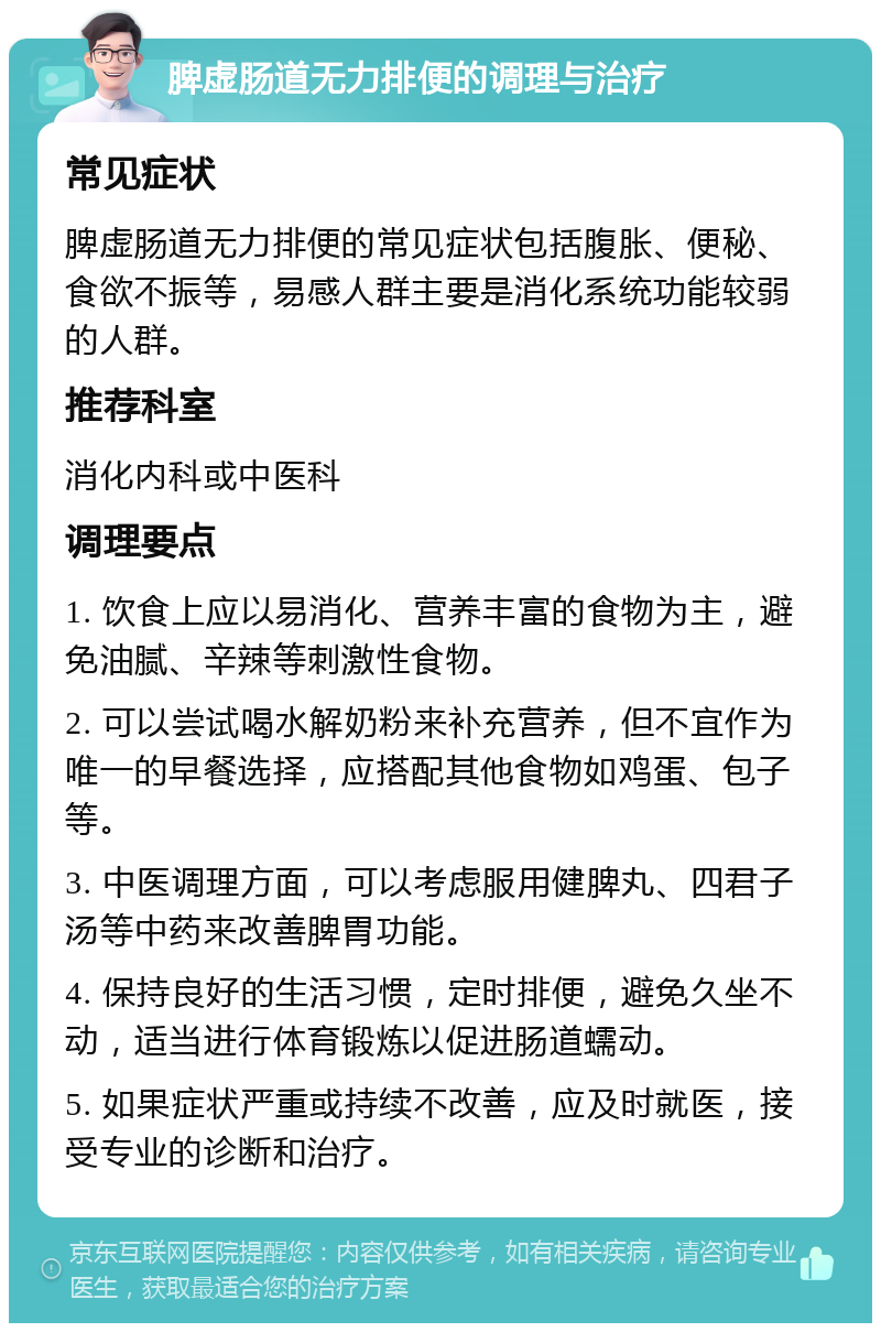 脾虚肠道无力排便的调理与治疗 常见症状 脾虚肠道无力排便的常见症状包括腹胀、便秘、食欲不振等，易感人群主要是消化系统功能较弱的人群。 推荐科室 消化内科或中医科 调理要点 1. 饮食上应以易消化、营养丰富的食物为主，避免油腻、辛辣等刺激性食物。 2. 可以尝试喝水解奶粉来补充营养，但不宜作为唯一的早餐选择，应搭配其他食物如鸡蛋、包子等。 3. 中医调理方面，可以考虑服用健脾丸、四君子汤等中药来改善脾胃功能。 4. 保持良好的生活习惯，定时排便，避免久坐不动，适当进行体育锻炼以促进肠道蠕动。 5. 如果症状严重或持续不改善，应及时就医，接受专业的诊断和治疗。