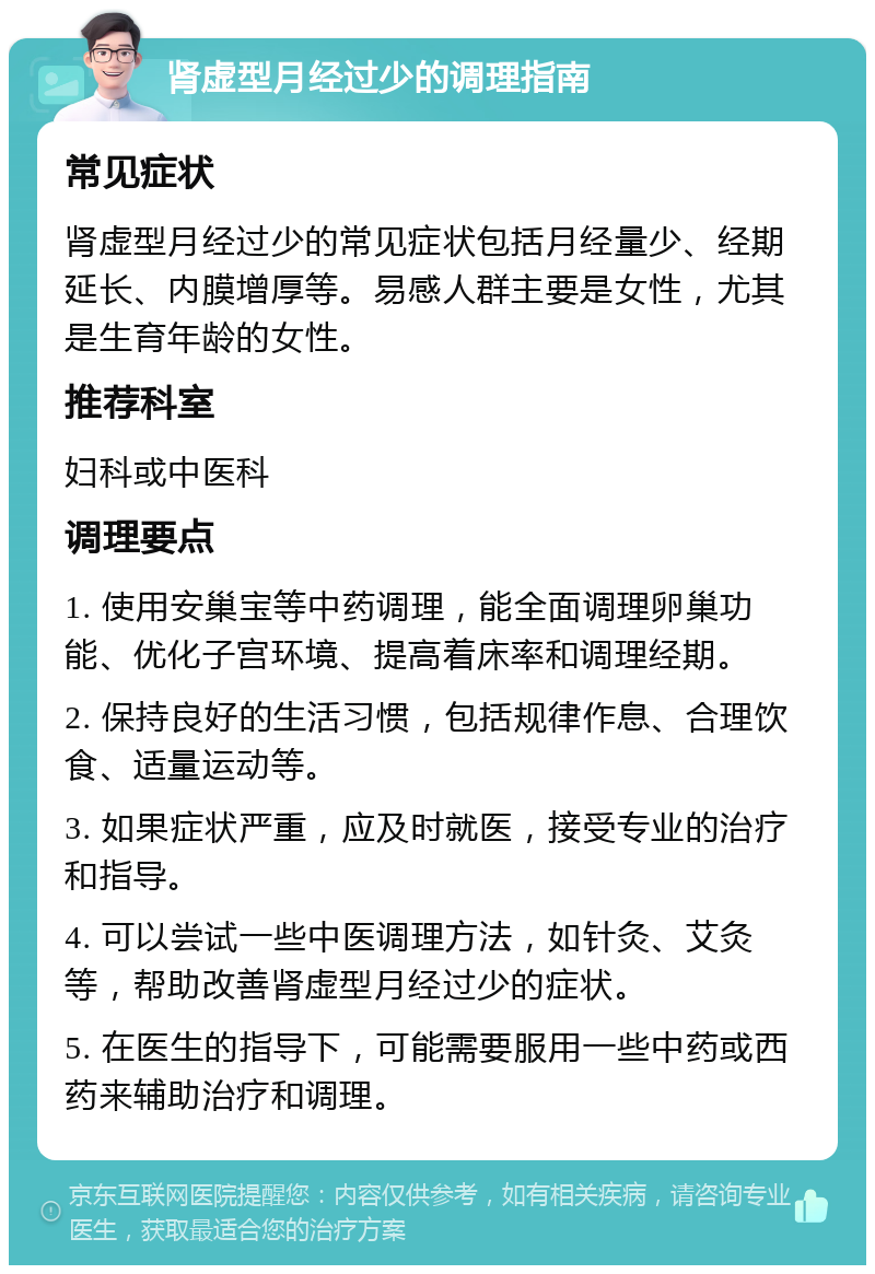 肾虚型月经过少的调理指南 常见症状 肾虚型月经过少的常见症状包括月经量少、经期延长、内膜增厚等。易感人群主要是女性，尤其是生育年龄的女性。 推荐科室 妇科或中医科 调理要点 1. 使用安巢宝等中药调理，能全面调理卵巢功能、优化子宫环境、提高着床率和调理经期。 2. 保持良好的生活习惯，包括规律作息、合理饮食、适量运动等。 3. 如果症状严重，应及时就医，接受专业的治疗和指导。 4. 可以尝试一些中医调理方法，如针灸、艾灸等，帮助改善肾虚型月经过少的症状。 5. 在医生的指导下，可能需要服用一些中药或西药来辅助治疗和调理。