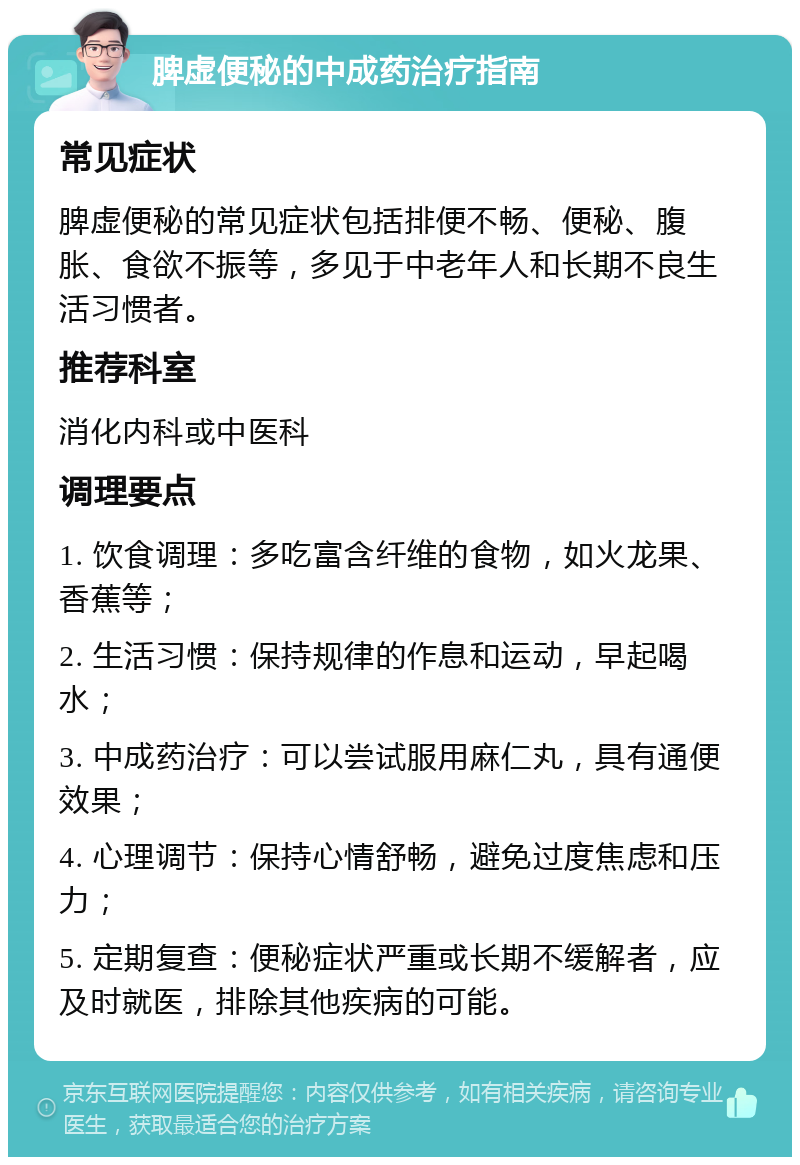 脾虚便秘的中成药治疗指南 常见症状 脾虚便秘的常见症状包括排便不畅、便秘、腹胀、食欲不振等，多见于中老年人和长期不良生活习惯者。 推荐科室 消化内科或中医科 调理要点 1. 饮食调理：多吃富含纤维的食物，如火龙果、香蕉等； 2. 生活习惯：保持规律的作息和运动，早起喝水； 3. 中成药治疗：可以尝试服用麻仁丸，具有通便效果； 4. 心理调节：保持心情舒畅，避免过度焦虑和压力； 5. 定期复查：便秘症状严重或长期不缓解者，应及时就医，排除其他疾病的可能。