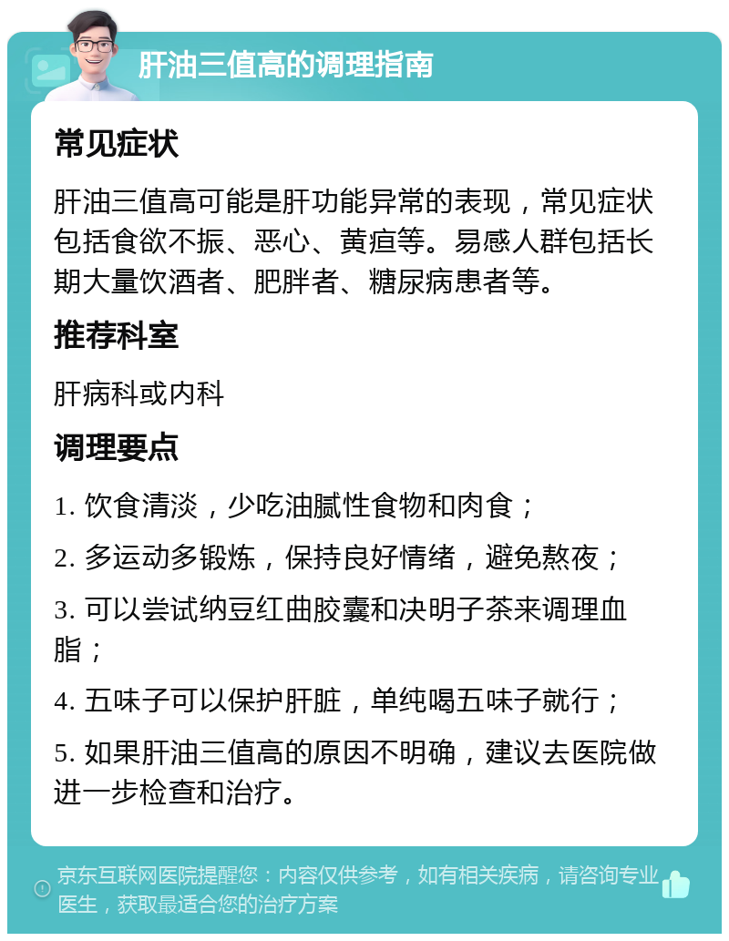 肝油三值高的调理指南 常见症状 肝油三值高可能是肝功能异常的表现，常见症状包括食欲不振、恶心、黄疸等。易感人群包括长期大量饮酒者、肥胖者、糖尿病患者等。 推荐科室 肝病科或内科 调理要点 1. 饮食清淡，少吃油腻性食物和肉食； 2. 多运动多锻炼，保持良好情绪，避免熬夜； 3. 可以尝试纳豆红曲胶囊和决明子茶来调理血脂； 4. 五味子可以保护肝脏，单纯喝五味子就行； 5. 如果肝油三值高的原因不明确，建议去医院做进一步检查和治疗。