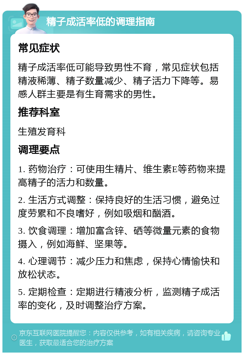 精子成活率低的调理指南 常见症状 精子成活率低可能导致男性不育，常见症状包括精液稀薄、精子数量减少、精子活力下降等。易感人群主要是有生育需求的男性。 推荐科室 生殖发育科 调理要点 1. 药物治疗：可使用生精片、维生素E等药物来提高精子的活力和数量。 2. 生活方式调整：保持良好的生活习惯，避免过度劳累和不良嗜好，例如吸烟和酗酒。 3. 饮食调理：增加富含锌、硒等微量元素的食物摄入，例如海鲜、坚果等。 4. 心理调节：减少压力和焦虑，保持心情愉快和放松状态。 5. 定期检查：定期进行精液分析，监测精子成活率的变化，及时调整治疗方案。