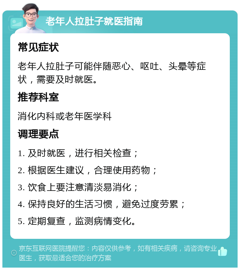 老年人拉肚子就医指南 常见症状 老年人拉肚子可能伴随恶心、呕吐、头晕等症状，需要及时就医。 推荐科室 消化内科或老年医学科 调理要点 1. 及时就医，进行相关检查； 2. 根据医生建议，合理使用药物； 3. 饮食上要注意清淡易消化； 4. 保持良好的生活习惯，避免过度劳累； 5. 定期复查，监测病情变化。