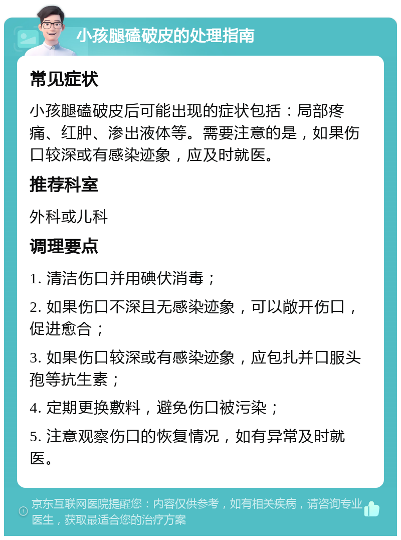 小孩腿磕破皮的处理指南 常见症状 小孩腿磕破皮后可能出现的症状包括：局部疼痛、红肿、渗出液体等。需要注意的是，如果伤口较深或有感染迹象，应及时就医。 推荐科室 外科或儿科 调理要点 1. 清洁伤口并用碘伏消毒； 2. 如果伤口不深且无感染迹象，可以敞开伤口，促进愈合； 3. 如果伤口较深或有感染迹象，应包扎并口服头孢等抗生素； 4. 定期更换敷料，避免伤口被污染； 5. 注意观察伤口的恢复情况，如有异常及时就医。