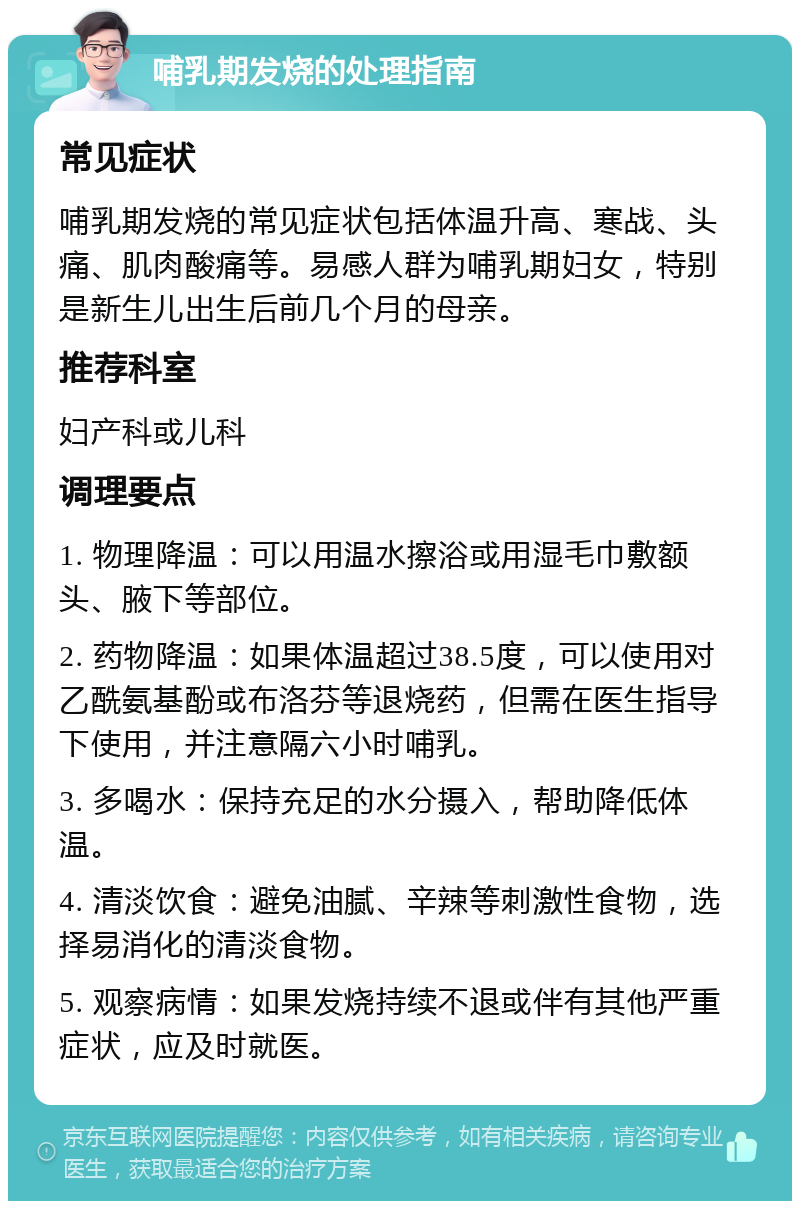 哺乳期发烧的处理指南 常见症状 哺乳期发烧的常见症状包括体温升高、寒战、头痛、肌肉酸痛等。易感人群为哺乳期妇女，特别是新生儿出生后前几个月的母亲。 推荐科室 妇产科或儿科 调理要点 1. 物理降温：可以用温水擦浴或用湿毛巾敷额头、腋下等部位。 2. 药物降温：如果体温超过38.5度，可以使用对乙酰氨基酚或布洛芬等退烧药，但需在医生指导下使用，并注意隔六小时哺乳。 3. 多喝水：保持充足的水分摄入，帮助降低体温。 4. 清淡饮食：避免油腻、辛辣等刺激性食物，选择易消化的清淡食物。 5. 观察病情：如果发烧持续不退或伴有其他严重症状，应及时就医。