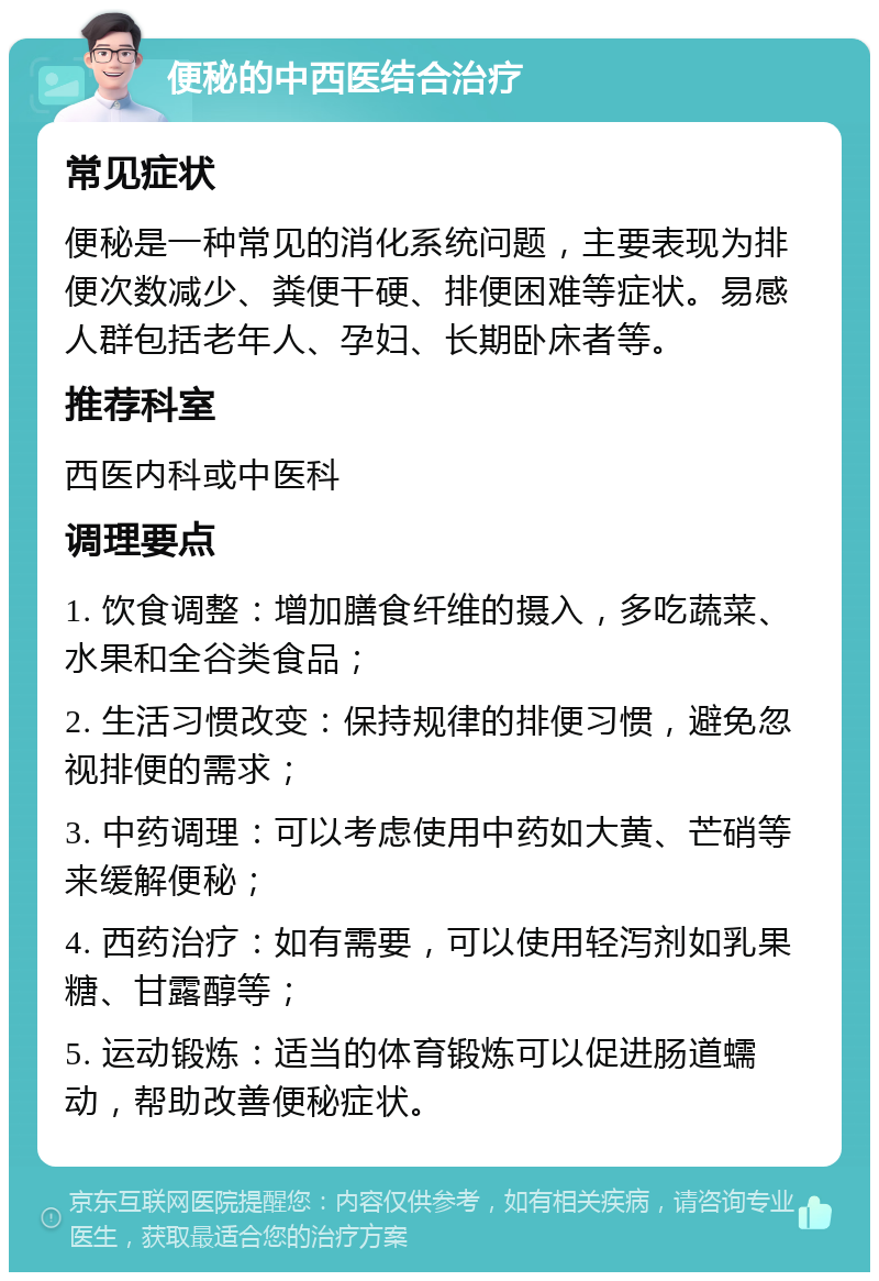 便秘的中西医结合治疗 常见症状 便秘是一种常见的消化系统问题，主要表现为排便次数减少、粪便干硬、排便困难等症状。易感人群包括老年人、孕妇、长期卧床者等。 推荐科室 西医内科或中医科 调理要点 1. 饮食调整：增加膳食纤维的摄入，多吃蔬菜、水果和全谷类食品； 2. 生活习惯改变：保持规律的排便习惯，避免忽视排便的需求； 3. 中药调理：可以考虑使用中药如大黄、芒硝等来缓解便秘； 4. 西药治疗：如有需要，可以使用轻泻剂如乳果糖、甘露醇等； 5. 运动锻炼：适当的体育锻炼可以促进肠道蠕动，帮助改善便秘症状。