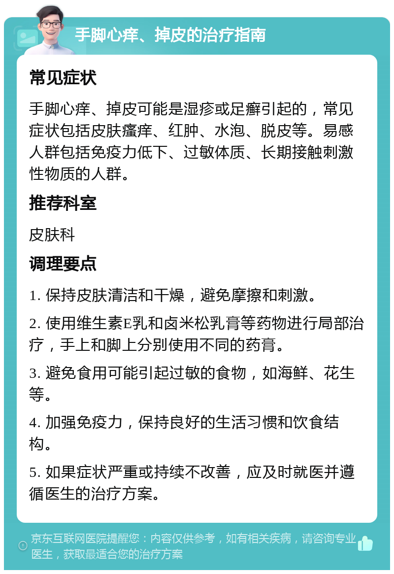 手脚心痒、掉皮的治疗指南 常见症状 手脚心痒、掉皮可能是湿疹或足癣引起的，常见症状包括皮肤瘙痒、红肿、水泡、脱皮等。易感人群包括免疫力低下、过敏体质、长期接触刺激性物质的人群。 推荐科室 皮肤科 调理要点 1. 保持皮肤清洁和干燥，避免摩擦和刺激。 2. 使用维生素E乳和卤米松乳膏等药物进行局部治疗，手上和脚上分别使用不同的药膏。 3. 避免食用可能引起过敏的食物，如海鲜、花生等。 4. 加强免疫力，保持良好的生活习惯和饮食结构。 5. 如果症状严重或持续不改善，应及时就医并遵循医生的治疗方案。