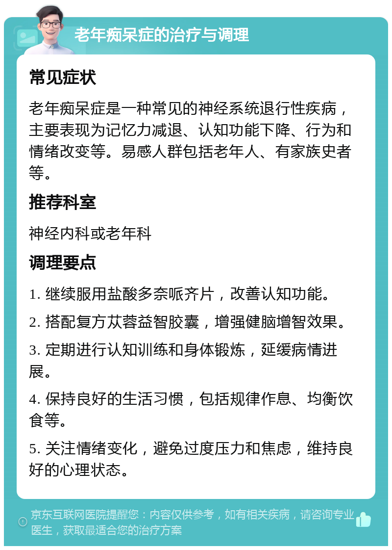 老年痴呆症的治疗与调理 常见症状 老年痴呆症是一种常见的神经系统退行性疾病，主要表现为记忆力减退、认知功能下降、行为和情绪改变等。易感人群包括老年人、有家族史者等。 推荐科室 神经内科或老年科 调理要点 1. 继续服用盐酸多奈哌齐片，改善认知功能。 2. 搭配复方苁蓉益智胶囊，增强健脑增智效果。 3. 定期进行认知训练和身体锻炼，延缓病情进展。 4. 保持良好的生活习惯，包括规律作息、均衡饮食等。 5. 关注情绪变化，避免过度压力和焦虑，维持良好的心理状态。