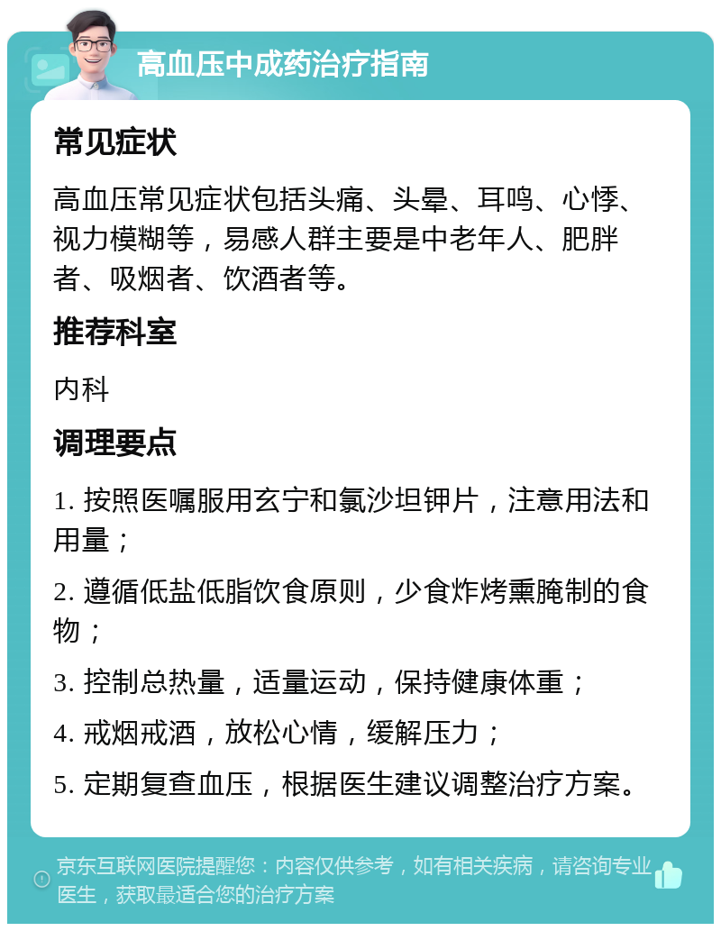 高血压中成药治疗指南 常见症状 高血压常见症状包括头痛、头晕、耳鸣、心悸、视力模糊等，易感人群主要是中老年人、肥胖者、吸烟者、饮酒者等。 推荐科室 内科 调理要点 1. 按照医嘱服用玄宁和氯沙坦钾片，注意用法和用量； 2. 遵循低盐低脂饮食原则，少食炸烤熏腌制的食物； 3. 控制总热量，适量运动，保持健康体重； 4. 戒烟戒酒，放松心情，缓解压力； 5. 定期复查血压，根据医生建议调整治疗方案。