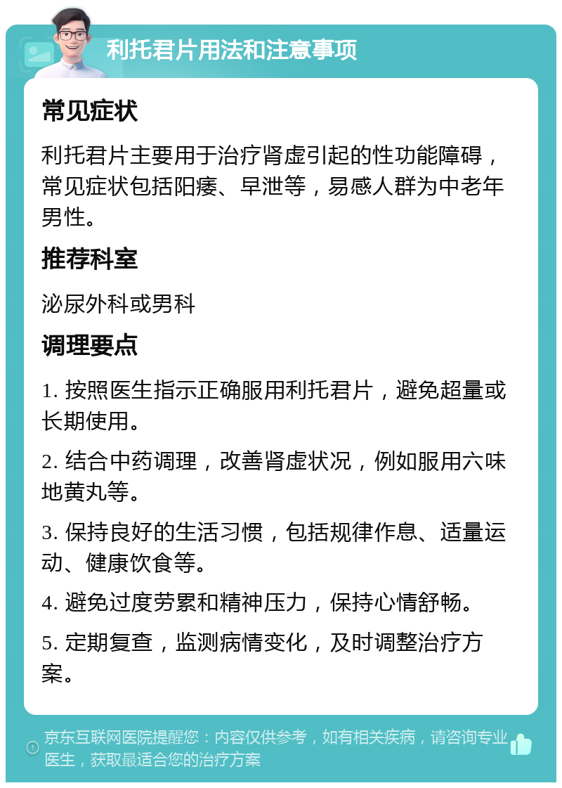 利托君片用法和注意事项 常见症状 利托君片主要用于治疗肾虚引起的性功能障碍，常见症状包括阳痿、早泄等，易感人群为中老年男性。 推荐科室 泌尿外科或男科 调理要点 1. 按照医生指示正确服用利托君片，避免超量或长期使用。 2. 结合中药调理，改善肾虚状况，例如服用六味地黄丸等。 3. 保持良好的生活习惯，包括规律作息、适量运动、健康饮食等。 4. 避免过度劳累和精神压力，保持心情舒畅。 5. 定期复查，监测病情变化，及时调整治疗方案。