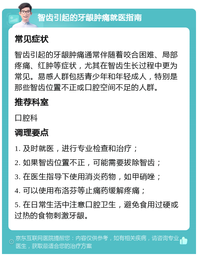 智齿引起的牙龈肿痛就医指南 常见症状 智齿引起的牙龈肿痛通常伴随着咬合困难、局部疼痛、红肿等症状，尤其在智齿生长过程中更为常见。易感人群包括青少年和年轻成人，特别是那些智齿位置不正或口腔空间不足的人群。 推荐科室 口腔科 调理要点 1. 及时就医，进行专业检查和治疗； 2. 如果智齿位置不正，可能需要拔除智齿； 3. 在医生指导下使用消炎药物，如甲硝唑； 4. 可以使用布洛芬等止痛药缓解疼痛； 5. 在日常生活中注意口腔卫生，避免食用过硬或过热的食物刺激牙龈。