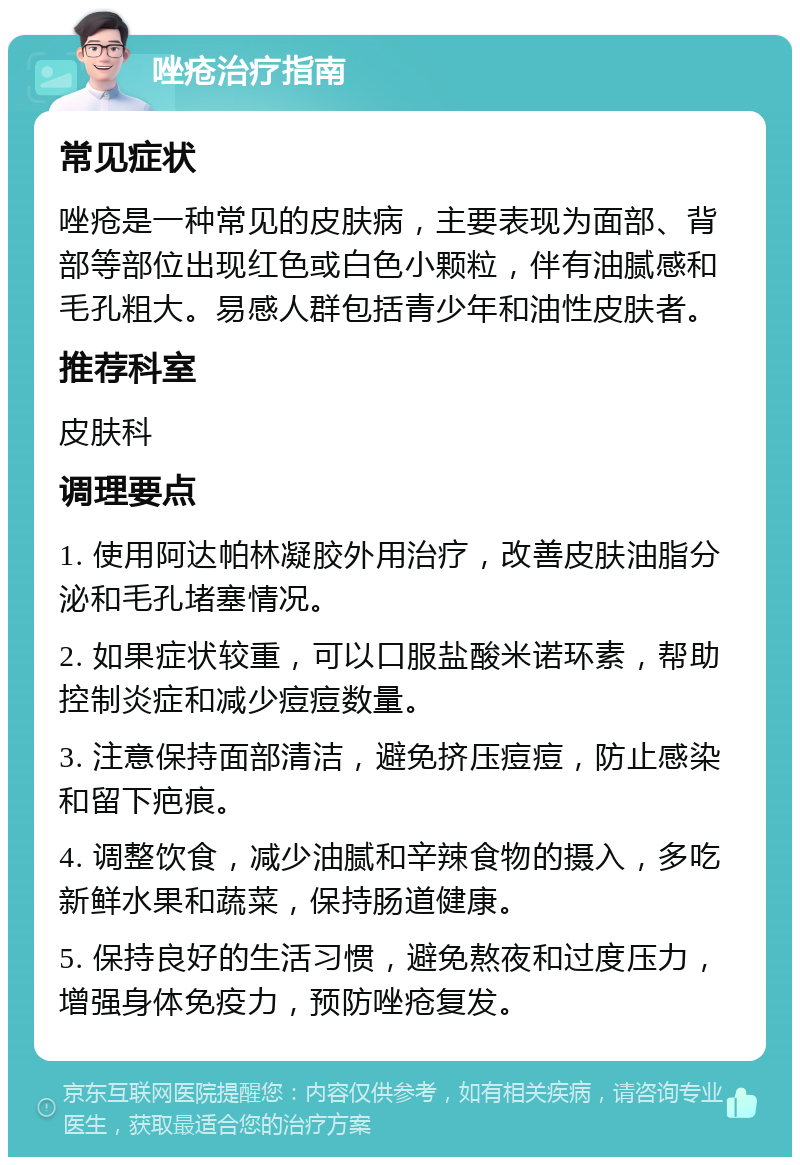 唑疮治疗指南 常见症状 唑疮是一种常见的皮肤病，主要表现为面部、背部等部位出现红色或白色小颗粒，伴有油腻感和毛孔粗大。易感人群包括青少年和油性皮肤者。 推荐科室 皮肤科 调理要点 1. 使用阿达帕林凝胶外用治疗，改善皮肤油脂分泌和毛孔堵塞情况。 2. 如果症状较重，可以口服盐酸米诺环素，帮助控制炎症和减少痘痘数量。 3. 注意保持面部清洁，避免挤压痘痘，防止感染和留下疤痕。 4. 调整饮食，减少油腻和辛辣食物的摄入，多吃新鲜水果和蔬菜，保持肠道健康。 5. 保持良好的生活习惯，避免熬夜和过度压力，增强身体免疫力，预防唑疮复发。