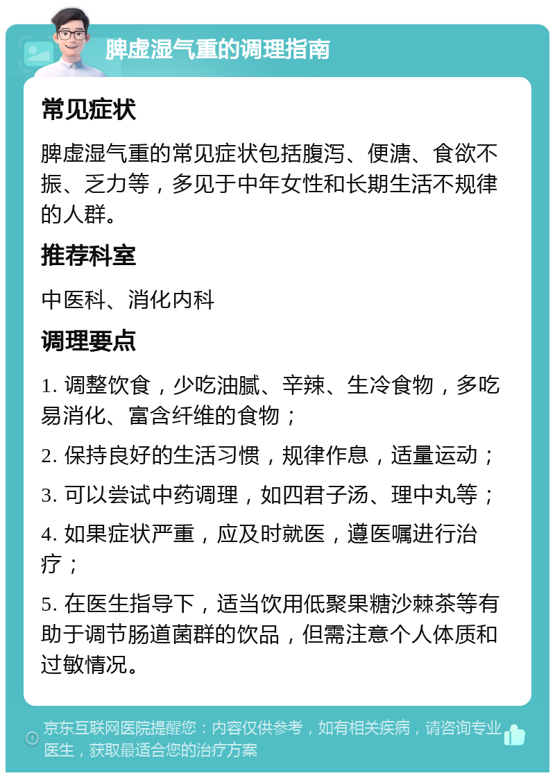 脾虚湿气重的调理指南 常见症状 脾虚湿气重的常见症状包括腹泻、便溏、食欲不振、乏力等，多见于中年女性和长期生活不规律的人群。 推荐科室 中医科、消化内科 调理要点 1. 调整饮食，少吃油腻、辛辣、生冷食物，多吃易消化、富含纤维的食物； 2. 保持良好的生活习惯，规律作息，适量运动； 3. 可以尝试中药调理，如四君子汤、理中丸等； 4. 如果症状严重，应及时就医，遵医嘱进行治疗； 5. 在医生指导下，适当饮用低聚果糖沙棘茶等有助于调节肠道菌群的饮品，但需注意个人体质和过敏情况。