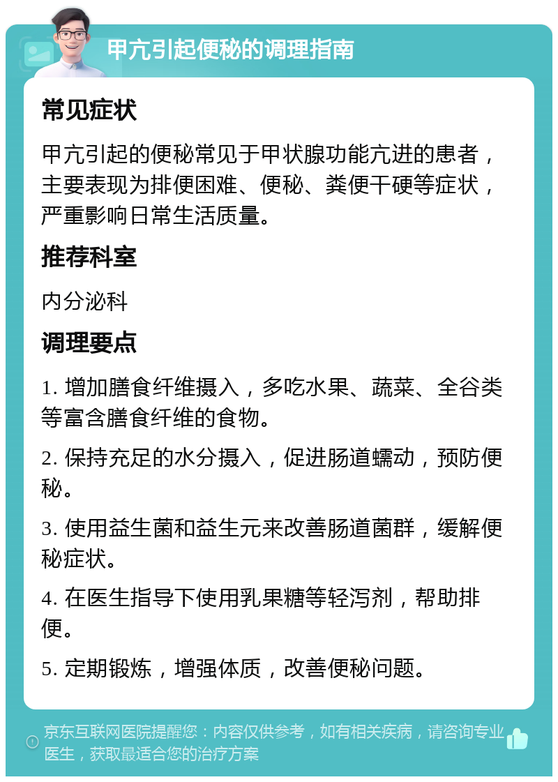 甲亢引起便秘的调理指南 常见症状 甲亢引起的便秘常见于甲状腺功能亢进的患者，主要表现为排便困难、便秘、粪便干硬等症状，严重影响日常生活质量。 推荐科室 内分泌科 调理要点 1. 增加膳食纤维摄入，多吃水果、蔬菜、全谷类等富含膳食纤维的食物。 2. 保持充足的水分摄入，促进肠道蠕动，预防便秘。 3. 使用益生菌和益生元来改善肠道菌群，缓解便秘症状。 4. 在医生指导下使用乳果糖等轻泻剂，帮助排便。 5. 定期锻炼，增强体质，改善便秘问题。