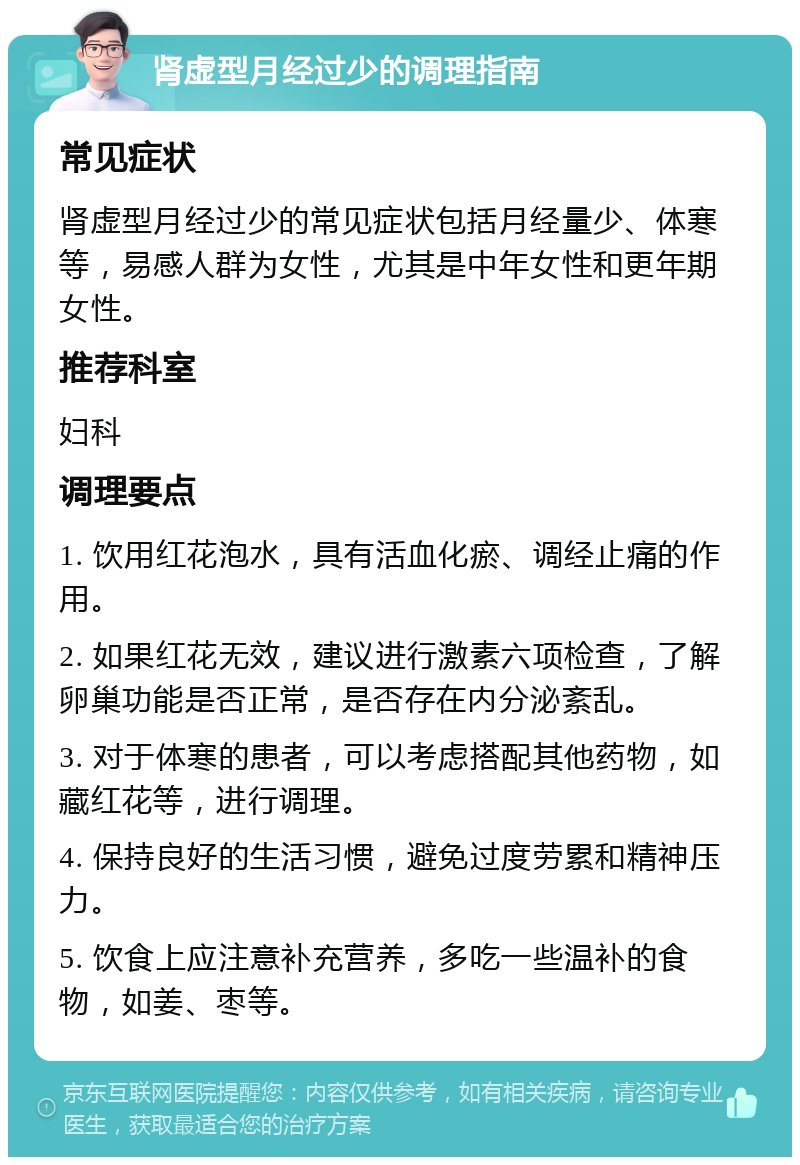 肾虚型月经过少的调理指南 常见症状 肾虚型月经过少的常见症状包括月经量少、体寒等，易感人群为女性，尤其是中年女性和更年期女性。 推荐科室 妇科 调理要点 1. 饮用红花泡水，具有活血化瘀、调经止痛的作用。 2. 如果红花无效，建议进行激素六项检查，了解卵巢功能是否正常，是否存在内分泌紊乱。 3. 对于体寒的患者，可以考虑搭配其他药物，如藏红花等，进行调理。 4. 保持良好的生活习惯，避免过度劳累和精神压力。 5. 饮食上应注意补充营养，多吃一些温补的食物，如姜、枣等。