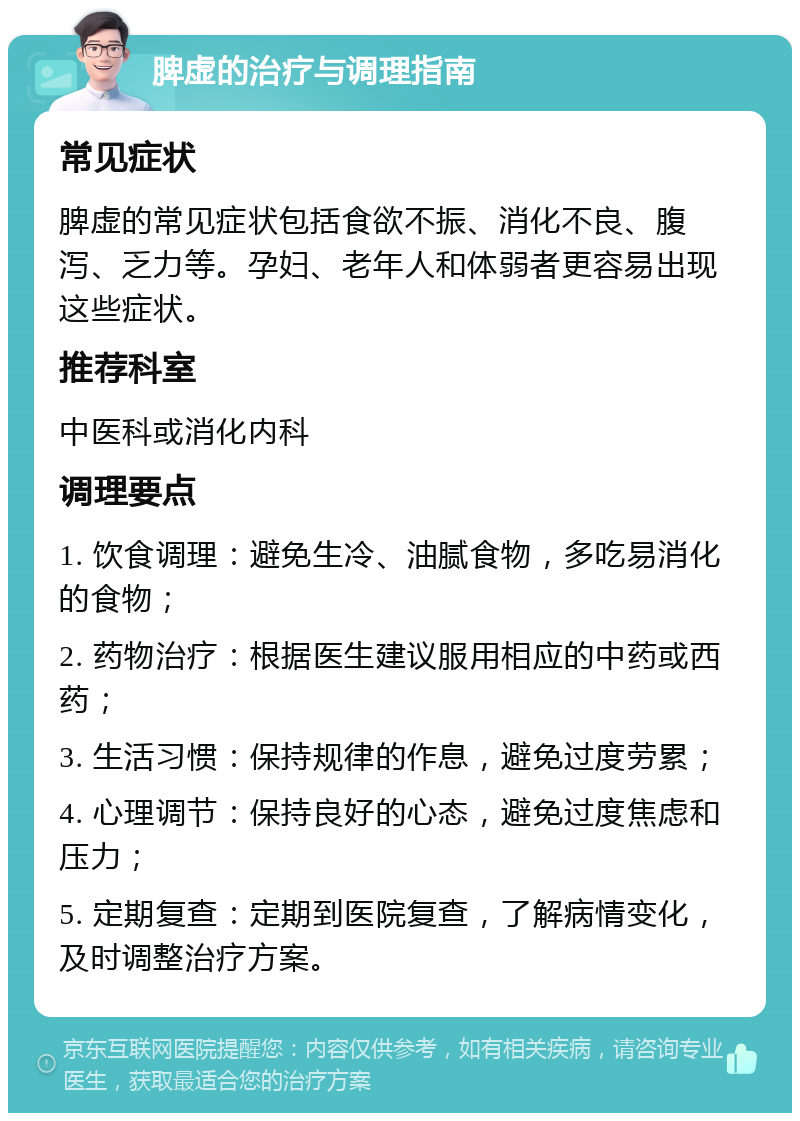 脾虚的治疗与调理指南 常见症状 脾虚的常见症状包括食欲不振、消化不良、腹泻、乏力等。孕妇、老年人和体弱者更容易出现这些症状。 推荐科室 中医科或消化内科 调理要点 1. 饮食调理：避免生冷、油腻食物，多吃易消化的食物； 2. 药物治疗：根据医生建议服用相应的中药或西药； 3. 生活习惯：保持规律的作息，避免过度劳累； 4. 心理调节：保持良好的心态，避免过度焦虑和压力； 5. 定期复查：定期到医院复查，了解病情变化，及时调整治疗方案。