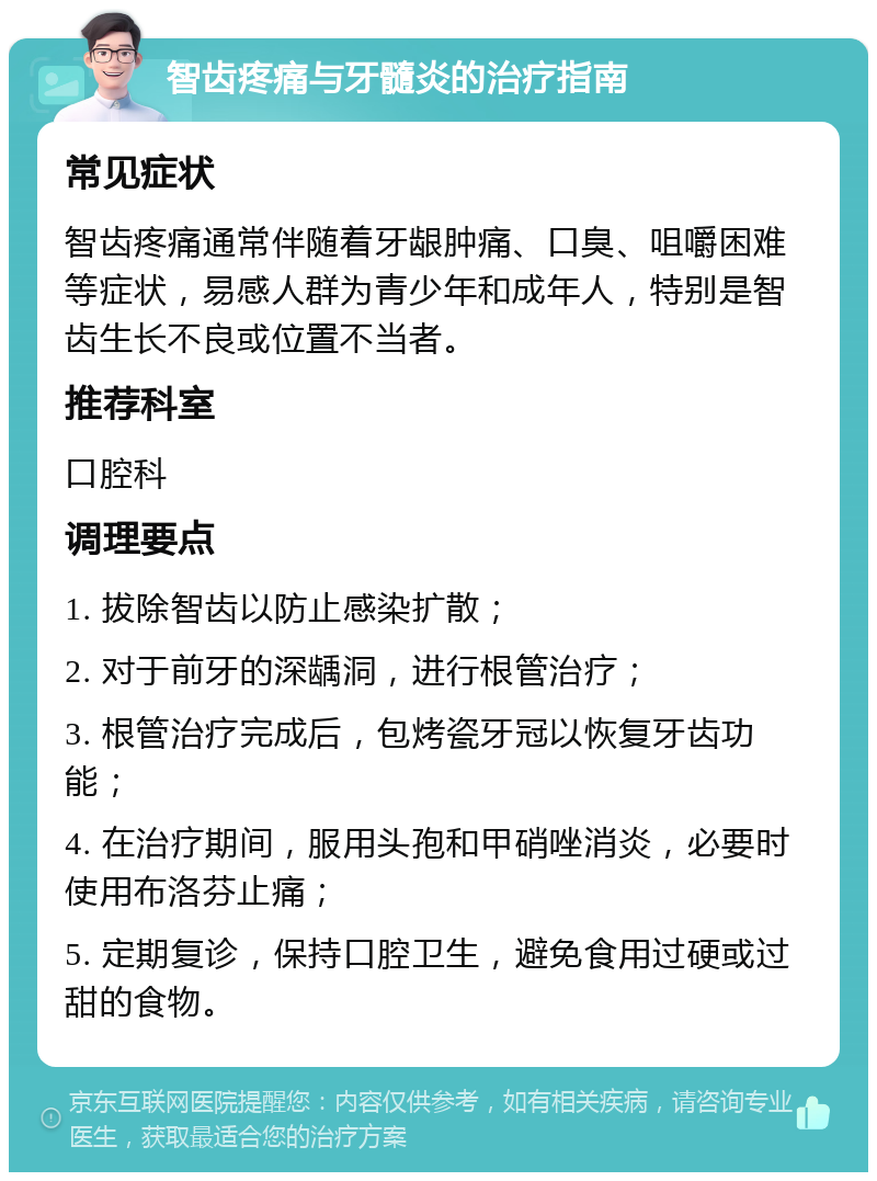 智齿疼痛与牙髓炎的治疗指南 常见症状 智齿疼痛通常伴随着牙龈肿痛、口臭、咀嚼困难等症状，易感人群为青少年和成年人，特别是智齿生长不良或位置不当者。 推荐科室 口腔科 调理要点 1. 拔除智齿以防止感染扩散； 2. 对于前牙的深龋洞，进行根管治疗； 3. 根管治疗完成后，包烤瓷牙冠以恢复牙齿功能； 4. 在治疗期间，服用头孢和甲硝唑消炎，必要时使用布洛芬止痛； 5. 定期复诊，保持口腔卫生，避免食用过硬或过甜的食物。