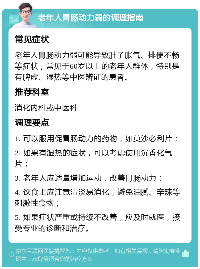 老年人胃肠动力弱的调理指南 常见症状 老年人胃肠动力弱可能导致肚子胀气、排便不畅等症状，常见于60岁以上的老年人群体，特别是有脾虚、湿热等中医辨证的患者。 推荐科室 消化内科或中医科 调理要点 1. 可以服用促胃肠动力的药物，如莫沙必利片； 2. 如果有湿热的症状，可以考虑使用沉香化气片； 3. 老年人应适量增加运动，改善胃肠动力； 4. 饮食上应注意清淡易消化，避免油腻、辛辣等刺激性食物； 5. 如果症状严重或持续不改善，应及时就医，接受专业的诊断和治疗。