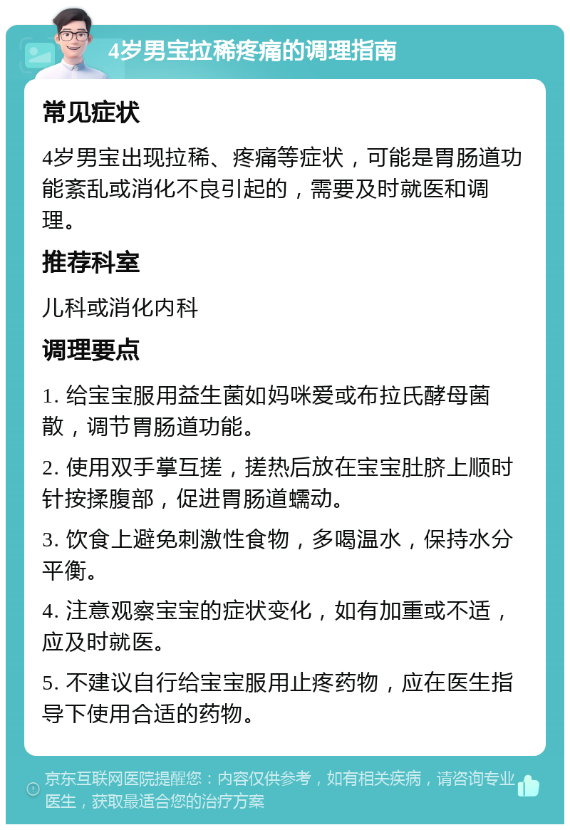 4岁男宝拉稀疼痛的调理指南 常见症状 4岁男宝出现拉稀、疼痛等症状，可能是胃肠道功能紊乱或消化不良引起的，需要及时就医和调理。 推荐科室 儿科或消化内科 调理要点 1. 给宝宝服用益生菌如妈咪爱或布拉氏酵母菌散，调节胃肠道功能。 2. 使用双手掌互搓，搓热后放在宝宝肚脐上顺时针按揉腹部，促进胃肠道蠕动。 3. 饮食上避免刺激性食物，多喝温水，保持水分平衡。 4. 注意观察宝宝的症状变化，如有加重或不适，应及时就医。 5. 不建议自行给宝宝服用止疼药物，应在医生指导下使用合适的药物。