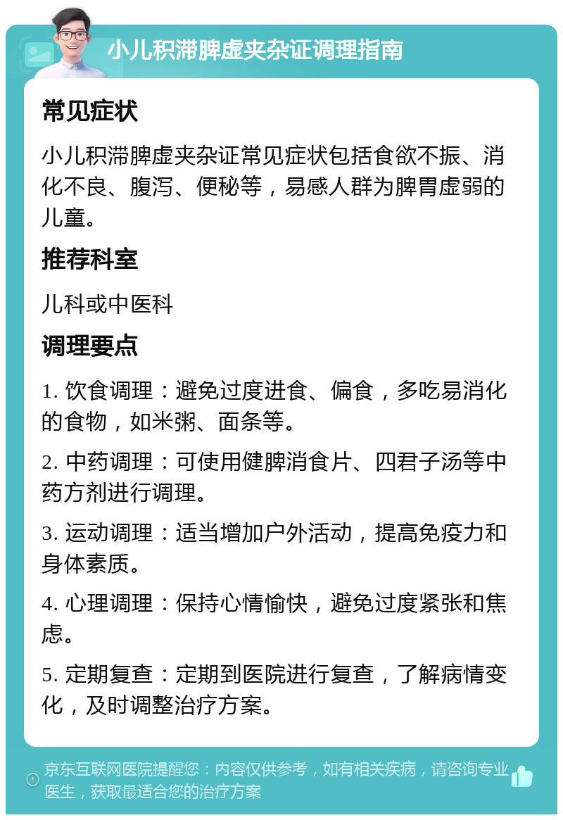 小儿积滞脾虚夹杂证调理指南 常见症状 小儿积滞脾虚夹杂证常见症状包括食欲不振、消化不良、腹泻、便秘等，易感人群为脾胃虚弱的儿童。 推荐科室 儿科或中医科 调理要点 1. 饮食调理：避免过度进食、偏食，多吃易消化的食物，如米粥、面条等。 2. 中药调理：可使用健脾消食片、四君子汤等中药方剂进行调理。 3. 运动调理：适当增加户外活动，提高免疫力和身体素质。 4. 心理调理：保持心情愉快，避免过度紧张和焦虑。 5. 定期复查：定期到医院进行复查，了解病情变化，及时调整治疗方案。