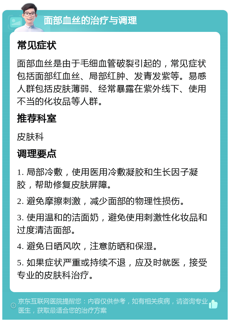 面部血丝的治疗与调理 常见症状 面部血丝是由于毛细血管破裂引起的，常见症状包括面部红血丝、局部红肿、发青发紫等。易感人群包括皮肤薄弱、经常暴露在紫外线下、使用不当的化妆品等人群。 推荐科室 皮肤科 调理要点 1. 局部冷敷，使用医用冷敷凝胶和生长因子凝胶，帮助修复皮肤屏障。 2. 避免摩擦刺激，减少面部的物理性损伤。 3. 使用温和的洁面奶，避免使用刺激性化妆品和过度清洁面部。 4. 避免日晒风吹，注意防晒和保湿。 5. 如果症状严重或持续不退，应及时就医，接受专业的皮肤科治疗。