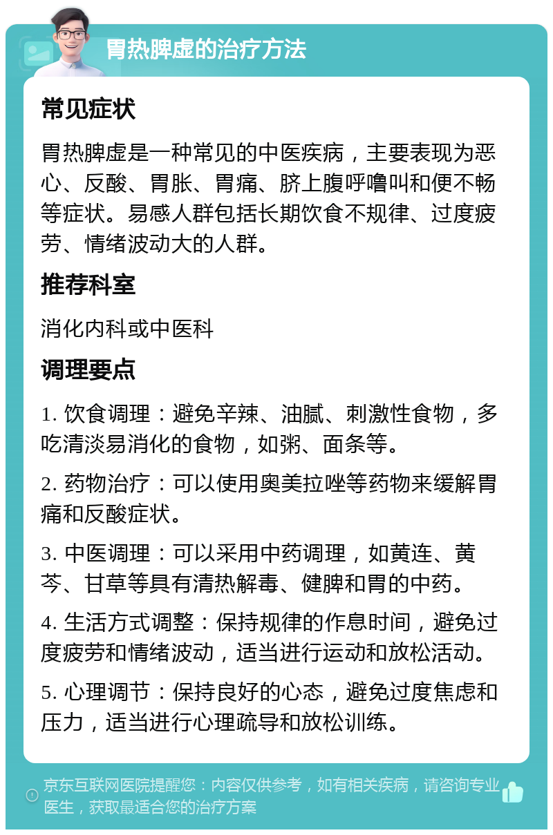 胃热脾虚的治疗方法 常见症状 胃热脾虚是一种常见的中医疾病，主要表现为恶心、反酸、胃胀、胃痛、脐上腹呼噜叫和便不畅等症状。易感人群包括长期饮食不规律、过度疲劳、情绪波动大的人群。 推荐科室 消化内科或中医科 调理要点 1. 饮食调理：避免辛辣、油腻、刺激性食物，多吃清淡易消化的食物，如粥、面条等。 2. 药物治疗：可以使用奥美拉唑等药物来缓解胃痛和反酸症状。 3. 中医调理：可以采用中药调理，如黄连、黄芩、甘草等具有清热解毒、健脾和胃的中药。 4. 生活方式调整：保持规律的作息时间，避免过度疲劳和情绪波动，适当进行运动和放松活动。 5. 心理调节：保持良好的心态，避免过度焦虑和压力，适当进行心理疏导和放松训练。