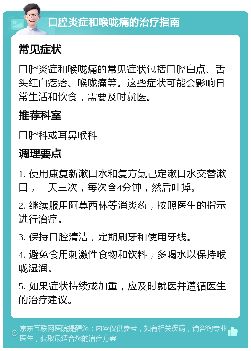 口腔炎症和喉咙痛的治疗指南 常见症状 口腔炎症和喉咙痛的常见症状包括口腔白点、舌头红白疙瘩、喉咙痛等。这些症状可能会影响日常生活和饮食，需要及时就医。 推荐科室 口腔科或耳鼻喉科 调理要点 1. 使用康复新漱口水和复方氯己定漱口水交替漱口，一天三次，每次含4分钟，然后吐掉。 2. 继续服用阿莫西林等消炎药，按照医生的指示进行治疗。 3. 保持口腔清洁，定期刷牙和使用牙线。 4. 避免食用刺激性食物和饮料，多喝水以保持喉咙湿润。 5. 如果症状持续或加重，应及时就医并遵循医生的治疗建议。