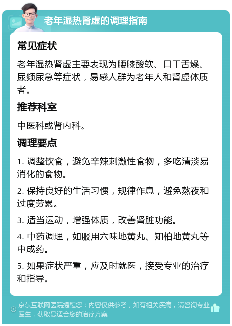 老年湿热肾虚的调理指南 常见症状 老年湿热肾虚主要表现为腰膝酸软、口干舌燥、尿频尿急等症状，易感人群为老年人和肾虚体质者。 推荐科室 中医科或肾内科。 调理要点 1. 调整饮食，避免辛辣刺激性食物，多吃清淡易消化的食物。 2. 保持良好的生活习惯，规律作息，避免熬夜和过度劳累。 3. 适当运动，增强体质，改善肾脏功能。 4. 中药调理，如服用六味地黄丸、知柏地黄丸等中成药。 5. 如果症状严重，应及时就医，接受专业的治疗和指导。