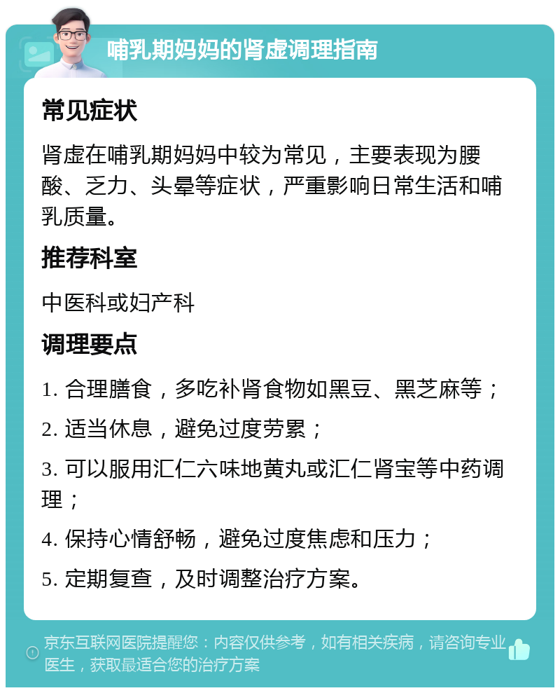 哺乳期妈妈的肾虚调理指南 常见症状 肾虚在哺乳期妈妈中较为常见，主要表现为腰酸、乏力、头晕等症状，严重影响日常生活和哺乳质量。 推荐科室 中医科或妇产科 调理要点 1. 合理膳食，多吃补肾食物如黑豆、黑芝麻等； 2. 适当休息，避免过度劳累； 3. 可以服用汇仁六味地黄丸或汇仁肾宝等中药调理； 4. 保持心情舒畅，避免过度焦虑和压力； 5. 定期复查，及时调整治疗方案。