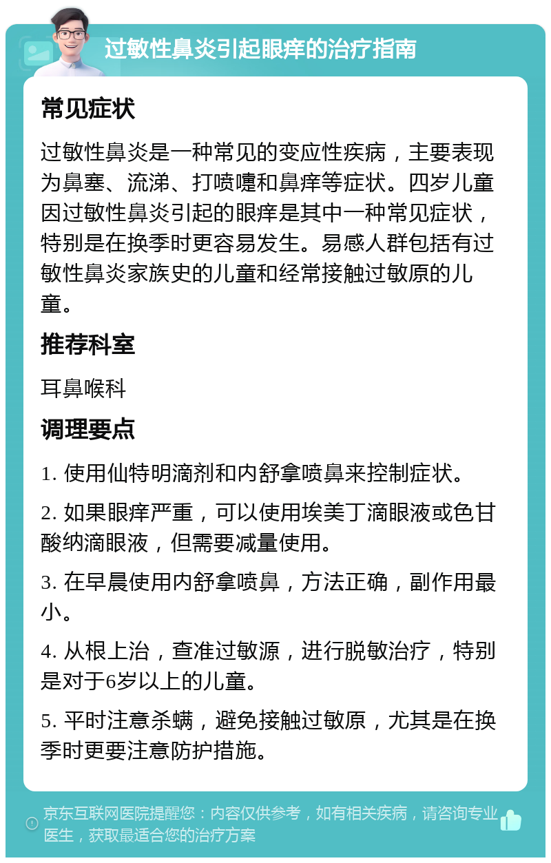 过敏性鼻炎引起眼痒的治疗指南 常见症状 过敏性鼻炎是一种常见的变应性疾病，主要表现为鼻塞、流涕、打喷嚏和鼻痒等症状。四岁儿童因过敏性鼻炎引起的眼痒是其中一种常见症状，特别是在换季时更容易发生。易感人群包括有过敏性鼻炎家族史的儿童和经常接触过敏原的儿童。 推荐科室 耳鼻喉科 调理要点 1. 使用仙特明滴剂和内舒拿喷鼻来控制症状。 2. 如果眼痒严重，可以使用埃美丁滴眼液或色甘酸纳滴眼液，但需要减量使用。 3. 在早晨使用内舒拿喷鼻，方法正确，副作用最小。 4. 从根上治，查准过敏源，进行脱敏治疗，特别是对于6岁以上的儿童。 5. 平时注意杀螨，避免接触过敏原，尤其是在换季时更要注意防护措施。