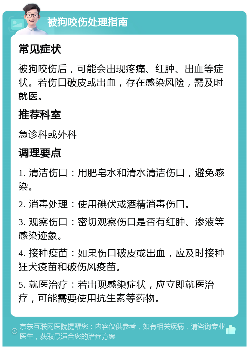 被狗咬伤处理指南 常见症状 被狗咬伤后，可能会出现疼痛、红肿、出血等症状。若伤口破皮或出血，存在感染风险，需及时就医。 推荐科室 急诊科或外科 调理要点 1. 清洁伤口：用肥皂水和清水清洁伤口，避免感染。 2. 消毒处理：使用碘伏或酒精消毒伤口。 3. 观察伤口：密切观察伤口是否有红肿、渗液等感染迹象。 4. 接种疫苗：如果伤口破皮或出血，应及时接种狂犬疫苗和破伤风疫苗。 5. 就医治疗：若出现感染症状，应立即就医治疗，可能需要使用抗生素等药物。