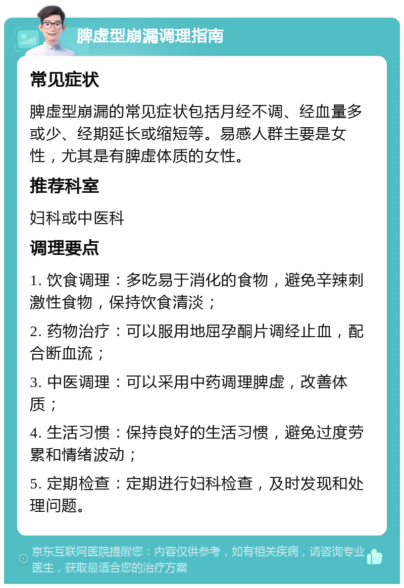 脾虚型崩漏调理指南 常见症状 脾虚型崩漏的常见症状包括月经不调、经血量多或少、经期延长或缩短等。易感人群主要是女性，尤其是有脾虚体质的女性。 推荐科室 妇科或中医科 调理要点 1. 饮食调理：多吃易于消化的食物，避免辛辣刺激性食物，保持饮食清淡； 2. 药物治疗：可以服用地屈孕酮片调经止血，配合断血流； 3. 中医调理：可以采用中药调理脾虚，改善体质； 4. 生活习惯：保持良好的生活习惯，避免过度劳累和情绪波动； 5. 定期检查：定期进行妇科检查，及时发现和处理问题。