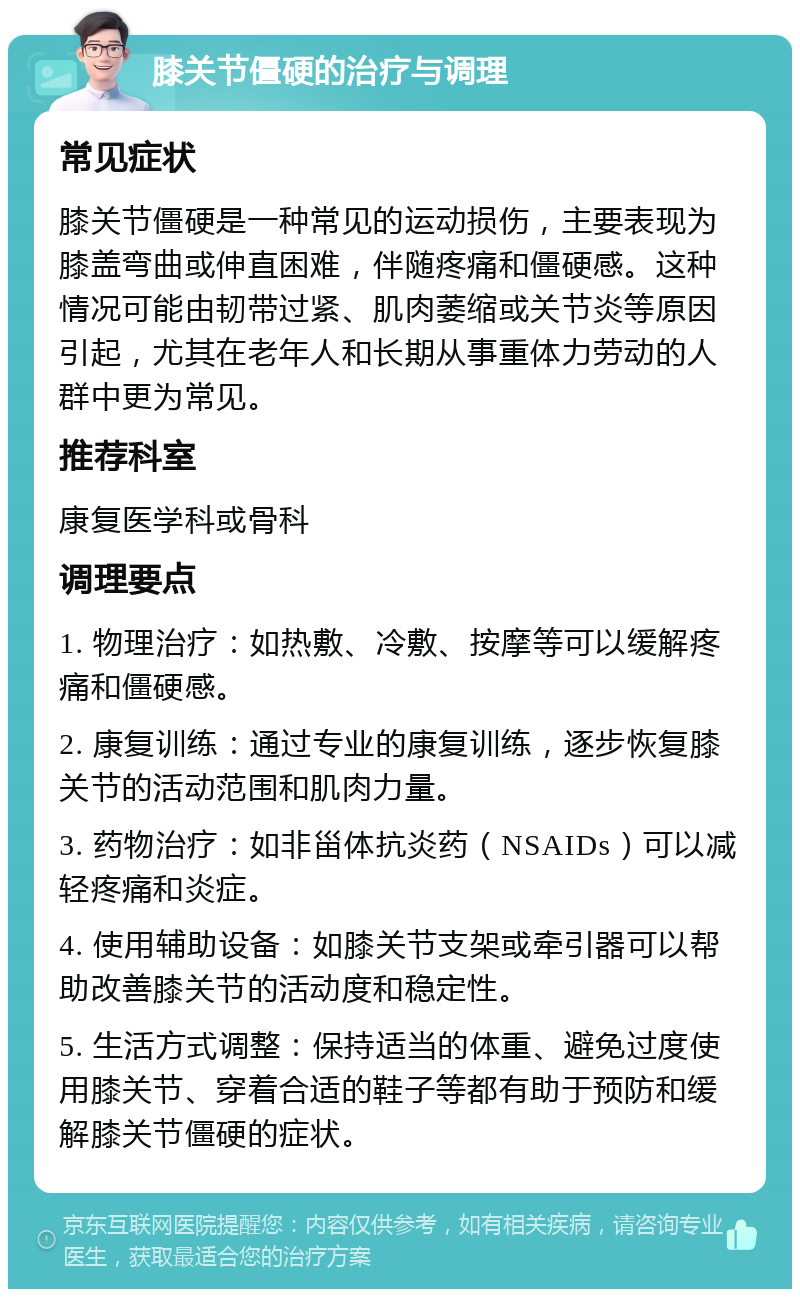 膝关节僵硬的治疗与调理 常见症状 膝关节僵硬是一种常见的运动损伤，主要表现为膝盖弯曲或伸直困难，伴随疼痛和僵硬感。这种情况可能由韧带过紧、肌肉萎缩或关节炎等原因引起，尤其在老年人和长期从事重体力劳动的人群中更为常见。 推荐科室 康复医学科或骨科 调理要点 1. 物理治疗：如热敷、冷敷、按摩等可以缓解疼痛和僵硬感。 2. 康复训练：通过专业的康复训练，逐步恢复膝关节的活动范围和肌肉力量。 3. 药物治疗：如非甾体抗炎药（NSAIDs）可以减轻疼痛和炎症。 4. 使用辅助设备：如膝关节支架或牵引器可以帮助改善膝关节的活动度和稳定性。 5. 生活方式调整：保持适当的体重、避免过度使用膝关节、穿着合适的鞋子等都有助于预防和缓解膝关节僵硬的症状。
