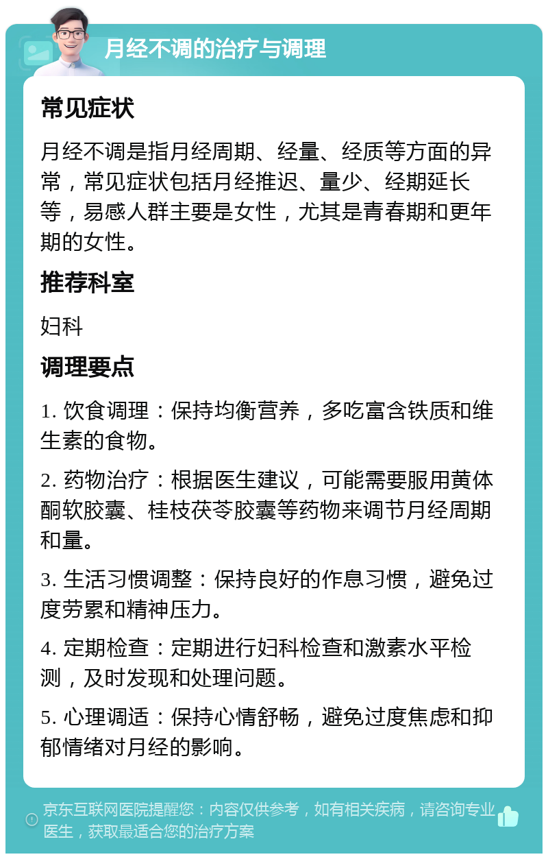 月经不调的治疗与调理 常见症状 月经不调是指月经周期、经量、经质等方面的异常，常见症状包括月经推迟、量少、经期延长等，易感人群主要是女性，尤其是青春期和更年期的女性。 推荐科室 妇科 调理要点 1. 饮食调理：保持均衡营养，多吃富含铁质和维生素的食物。 2. 药物治疗：根据医生建议，可能需要服用黄体酮软胶囊、桂枝茯苓胶囊等药物来调节月经周期和量。 3. 生活习惯调整：保持良好的作息习惯，避免过度劳累和精神压力。 4. 定期检查：定期进行妇科检查和激素水平检测，及时发现和处理问题。 5. 心理调适：保持心情舒畅，避免过度焦虑和抑郁情绪对月经的影响。