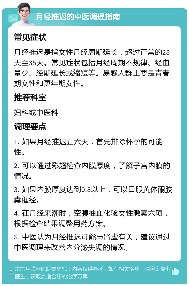 月经推迟的中医调理指南 常见症状 月经推迟是指女性月经周期延长，超过正常的28天至35天。常见症状包括月经周期不规律、经血量少、经期延长或缩短等。易感人群主要是青春期女性和更年期女性。 推荐科室 妇科或中医科 调理要点 1. 如果月经推迟五六天，首先排除怀孕的可能性。 2. 可以通过彩超检查内膜厚度，了解子宫内膜的情况。 3. 如果内膜厚度达到0.8以上，可以口服黄体酮胶囊催经。 4. 在月经来潮时，空腹抽血化验女性激素六项，根据检查结果调整用药方案。 5. 中医认为月经推迟可能与肾虚有关，建议通过中医调理来改善内分泌失调的情况。